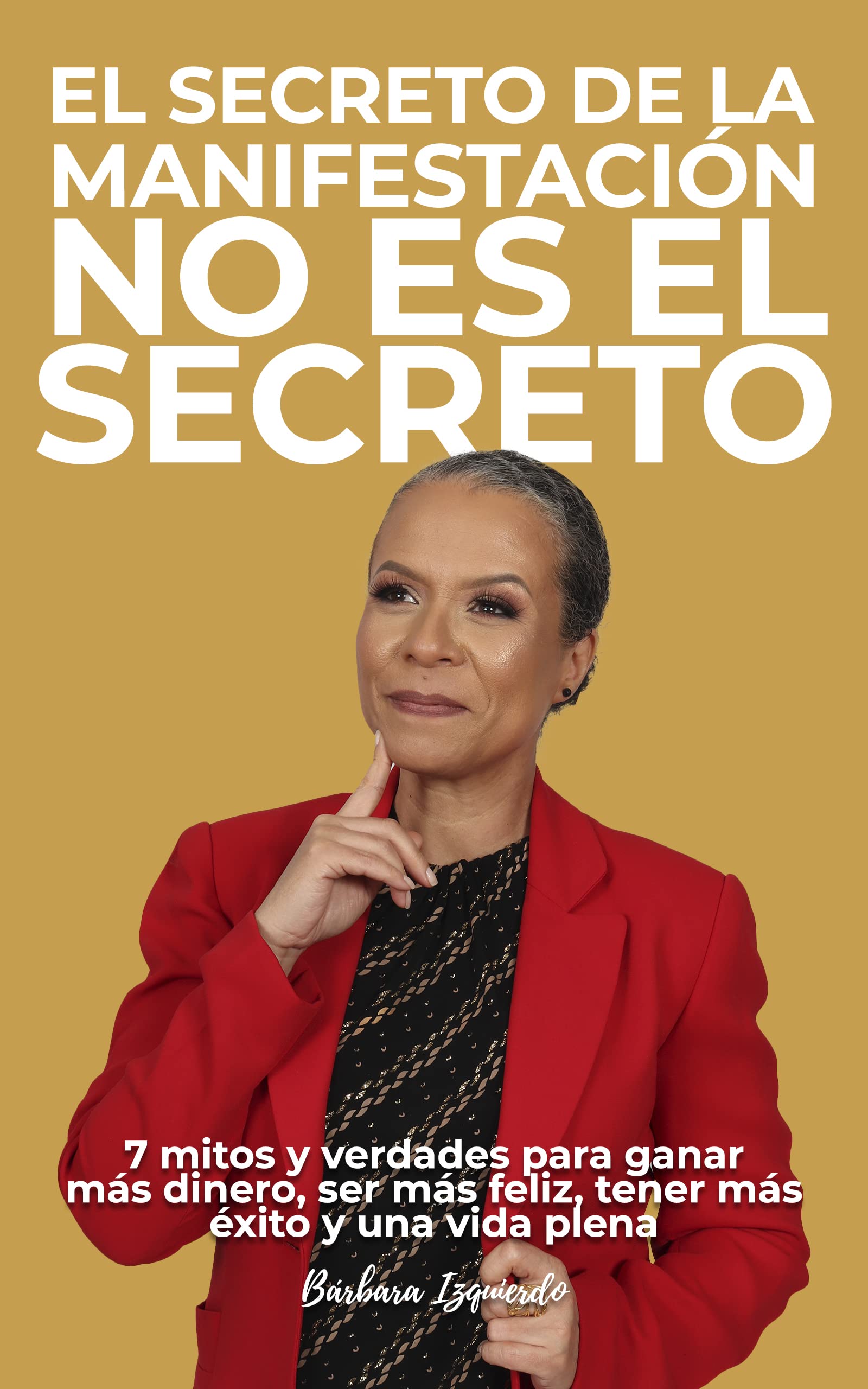 EL SECRETO DE LA MANIFESTACIÓN NO ES EL SECRETO : 7 mitos y verdades para ganar más dinero, ser más feliz, tener más éxito y una vida plena (Manifestación y espiritualidad nº 1)