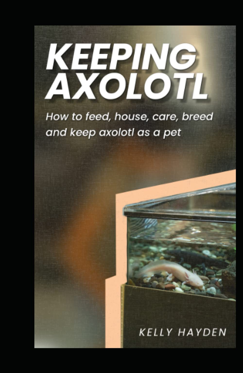 KEEPING AXOLOTL How to feed, house, care, breed and keep axolotl as a