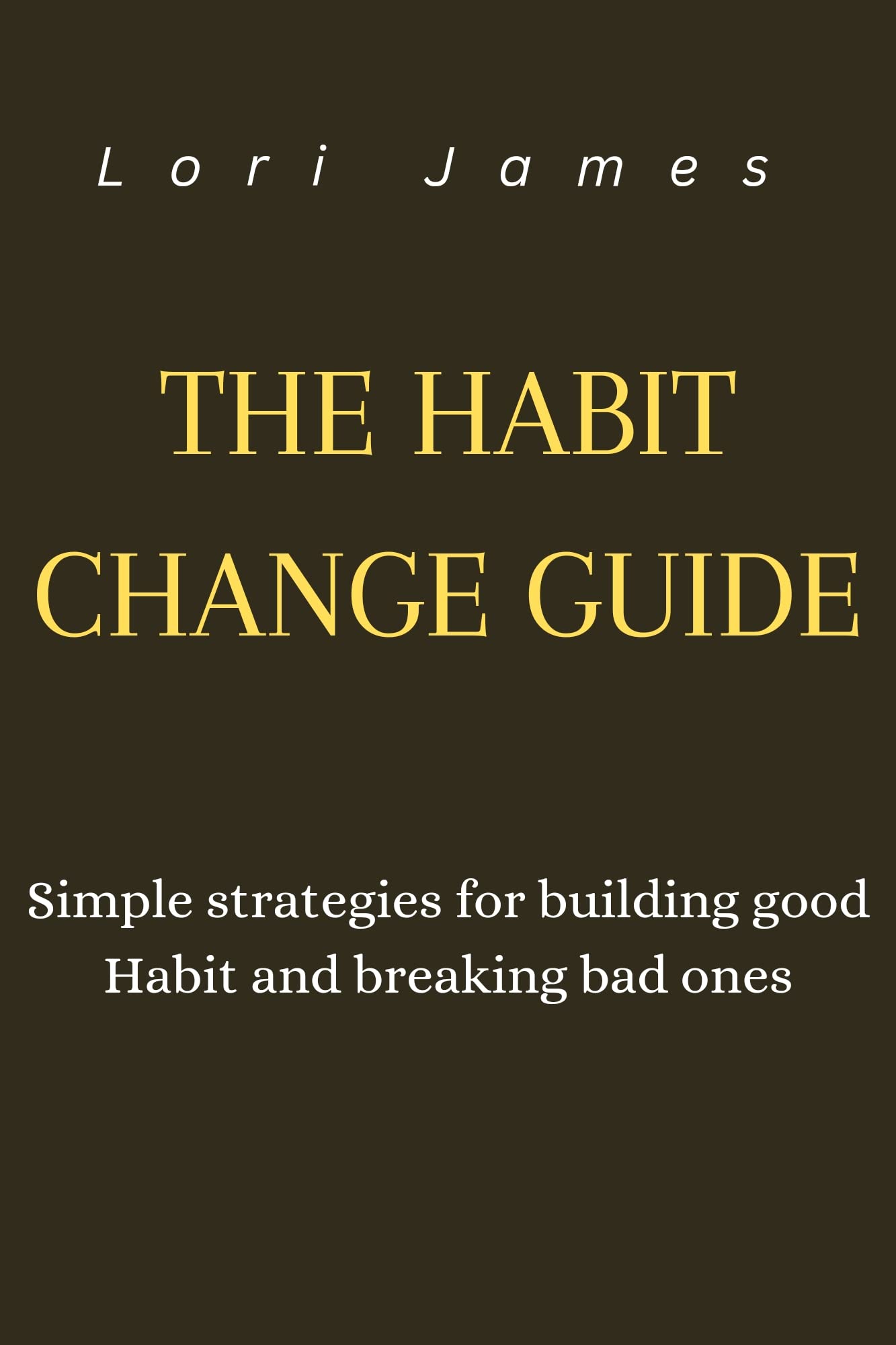 THE HABIT CHANGE GUIDE: Simple strategies for building good Habit and ...