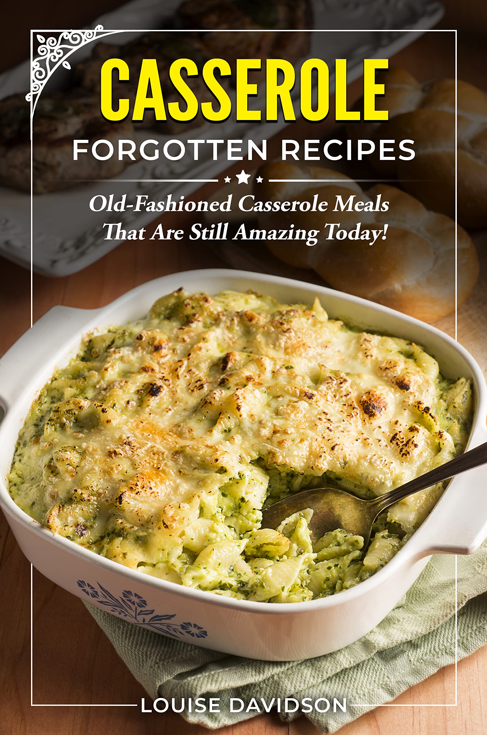 Casserole Forgotten Recipes: Old-Fashioned Breakfast and Dinner Casseroles That Are Still Amazing Today!