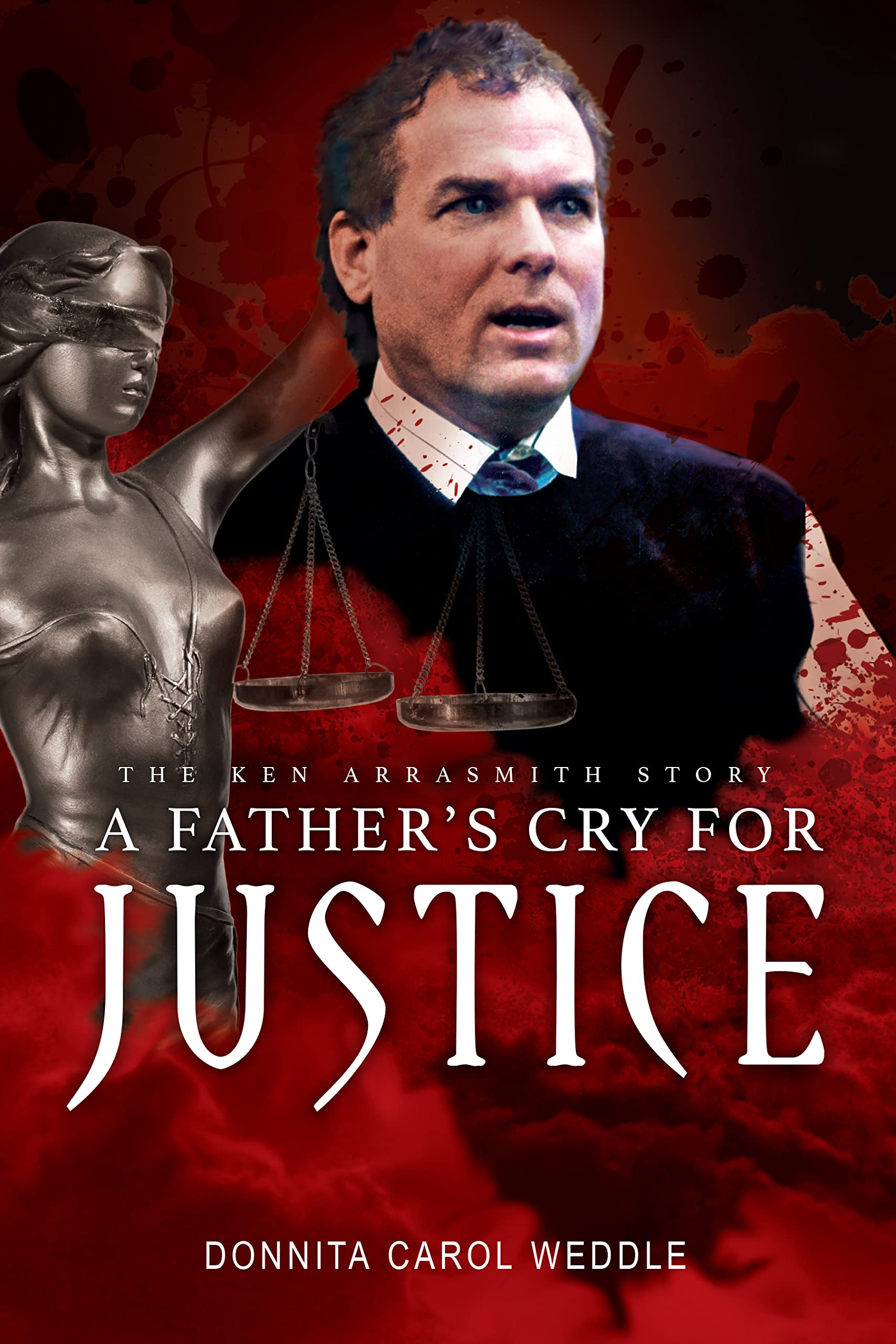 A Fathers Cry for Justice: The Ken Arrasmith Story by Donnita Weddle