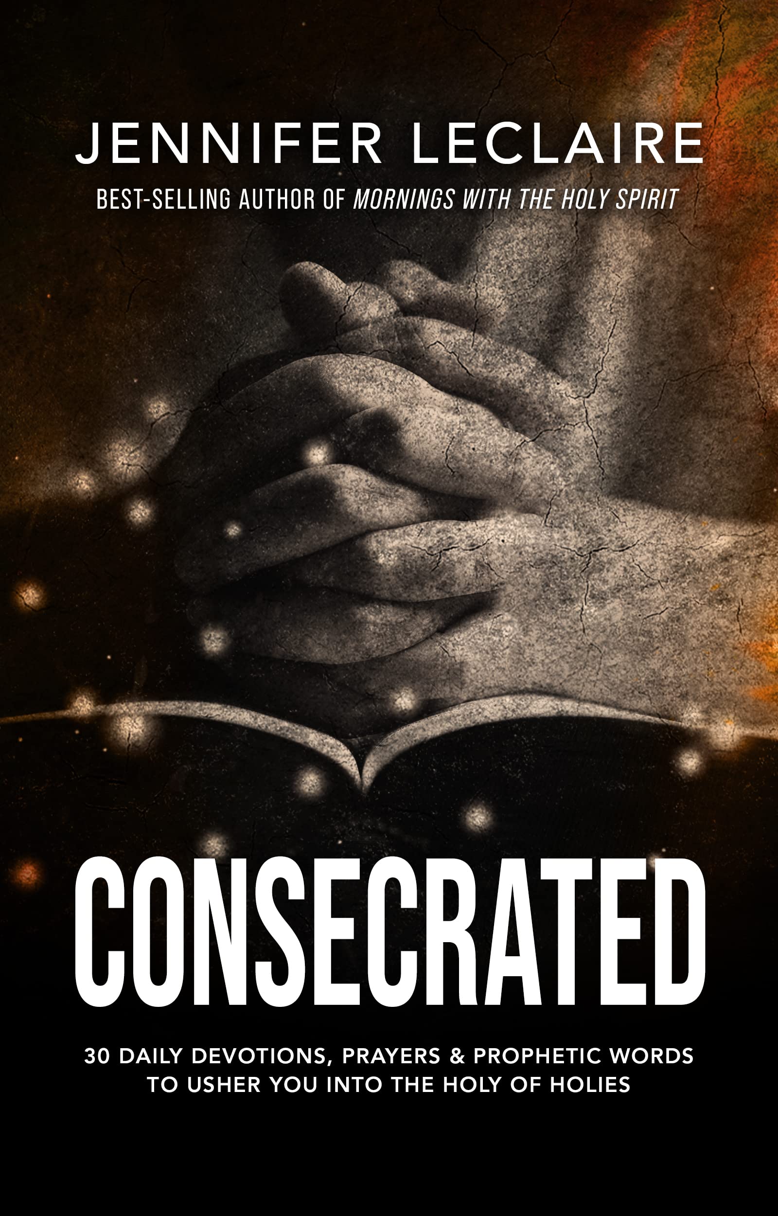 Consecrated: 30 Daily Devotions, Prayers & Prophetic Words to Usher You Into the Holy of Holies