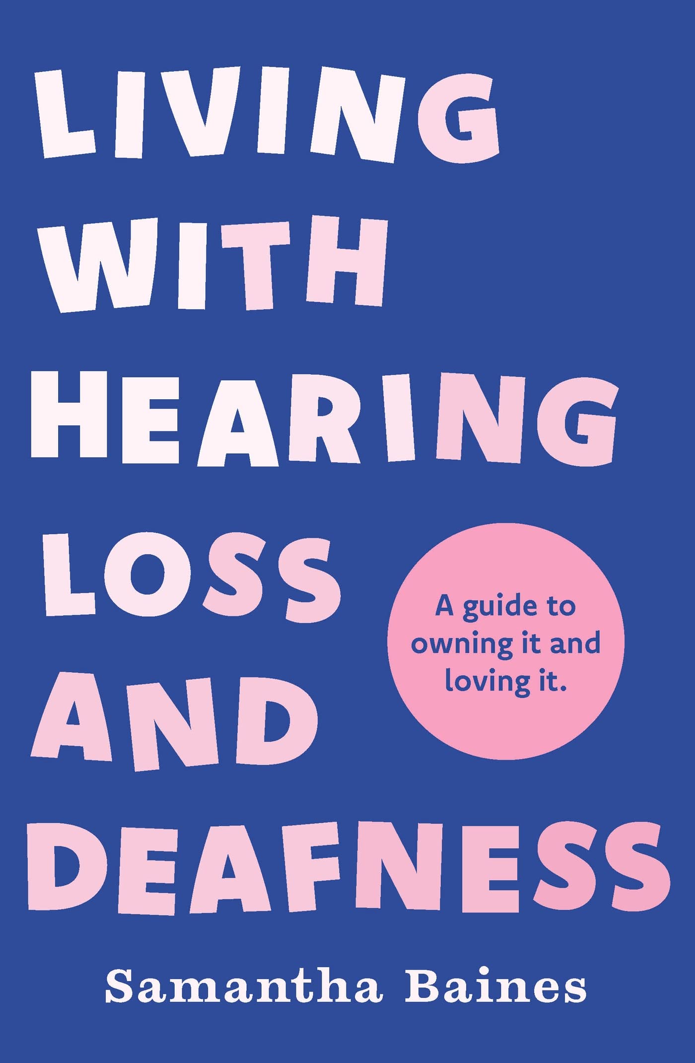 Living With Hearing Loss and Deafness: A guide to owning it and loving it