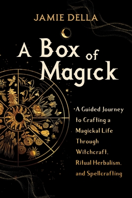A Box of Magick: A Guided Journey to Crafting a Magickal Life Through Witchcraft, Ritual Herbalism, and Spellcrafting