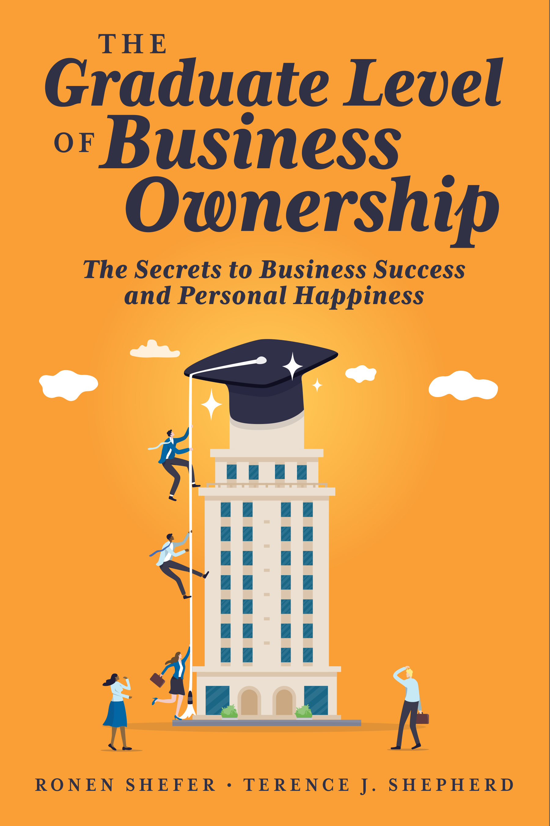 The Graduate Level of Business Ownership: The Secrets to Business Success and Personal Happiness
