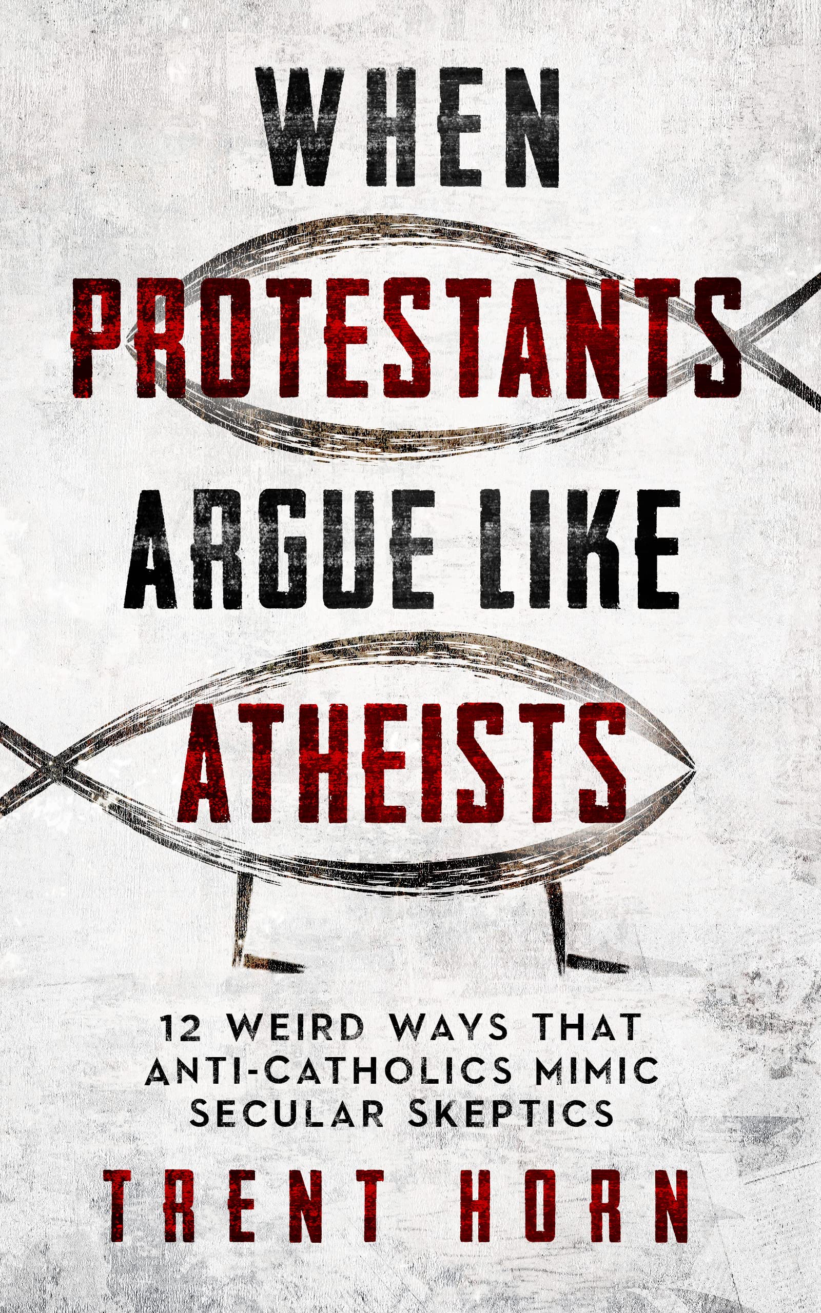 When Protestants Argue Like Atheists- 12 Weird Ways That Anti-Catholics Mimic Secular Skeptics