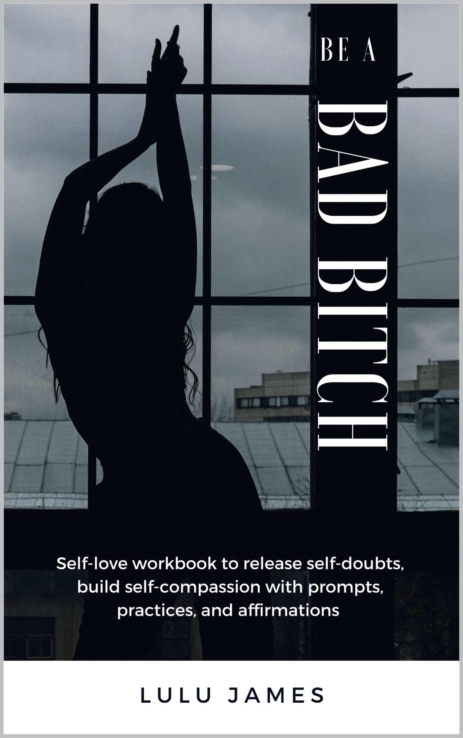 Be A Bad Bitch: Self-love workbook to release self-doubts, build self - How To Be A Bitch Book