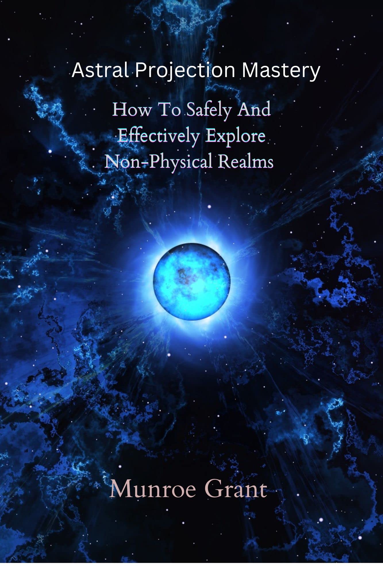 Astral Projection Mastery How To Safely And Effectively Explore Non