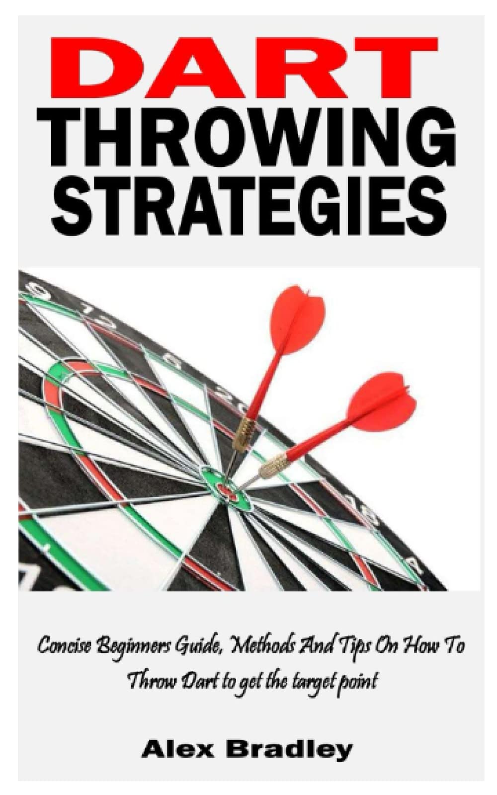 DART THROWING STRATEGIES Concise Beginners Guide, Methods And Tips On How To Throw Dart to get