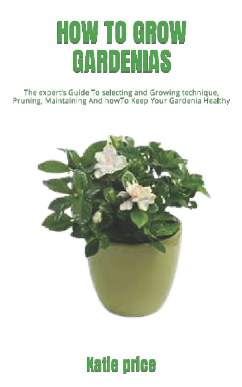 HOW TO GROW GARDENIAS The expert’s Guide To selecting and Growing