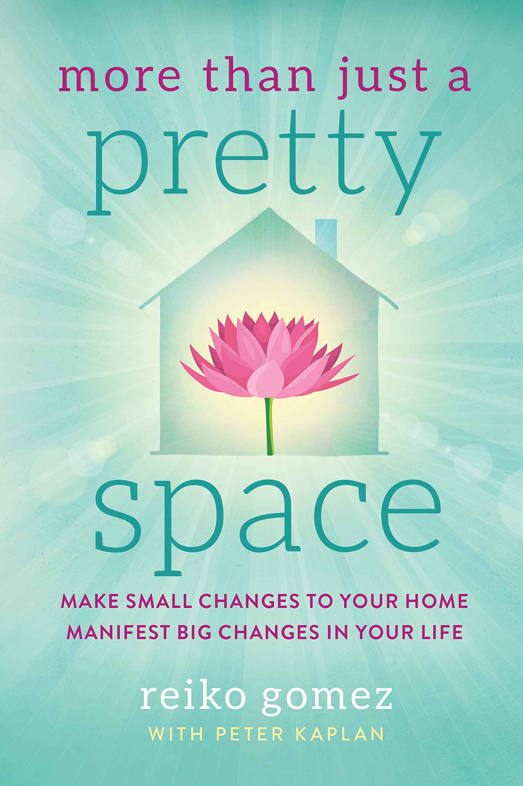 More Than Just a Pretty Space: Make small changes to your home, Manifest big changes in your life