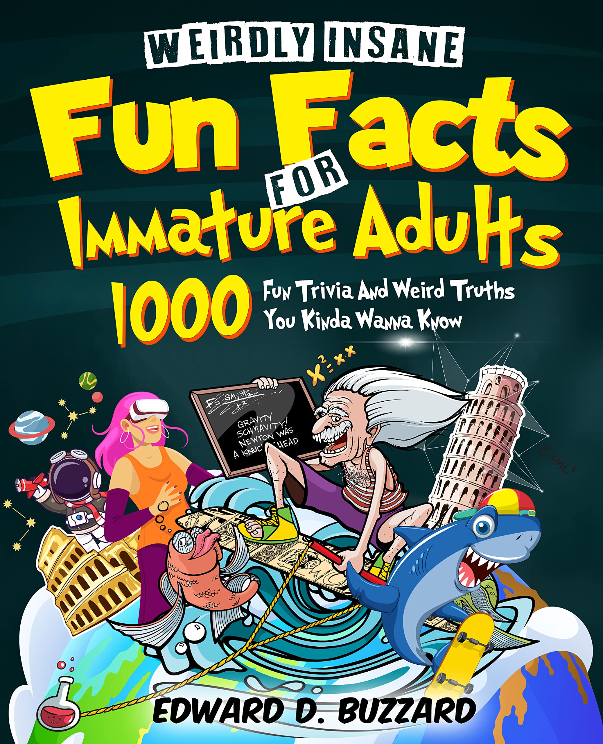 Weirdly Insane Fun Facts For Immature Adults: 1000+ Fun Trivia And Weird Truths You Kinda Wanna Know