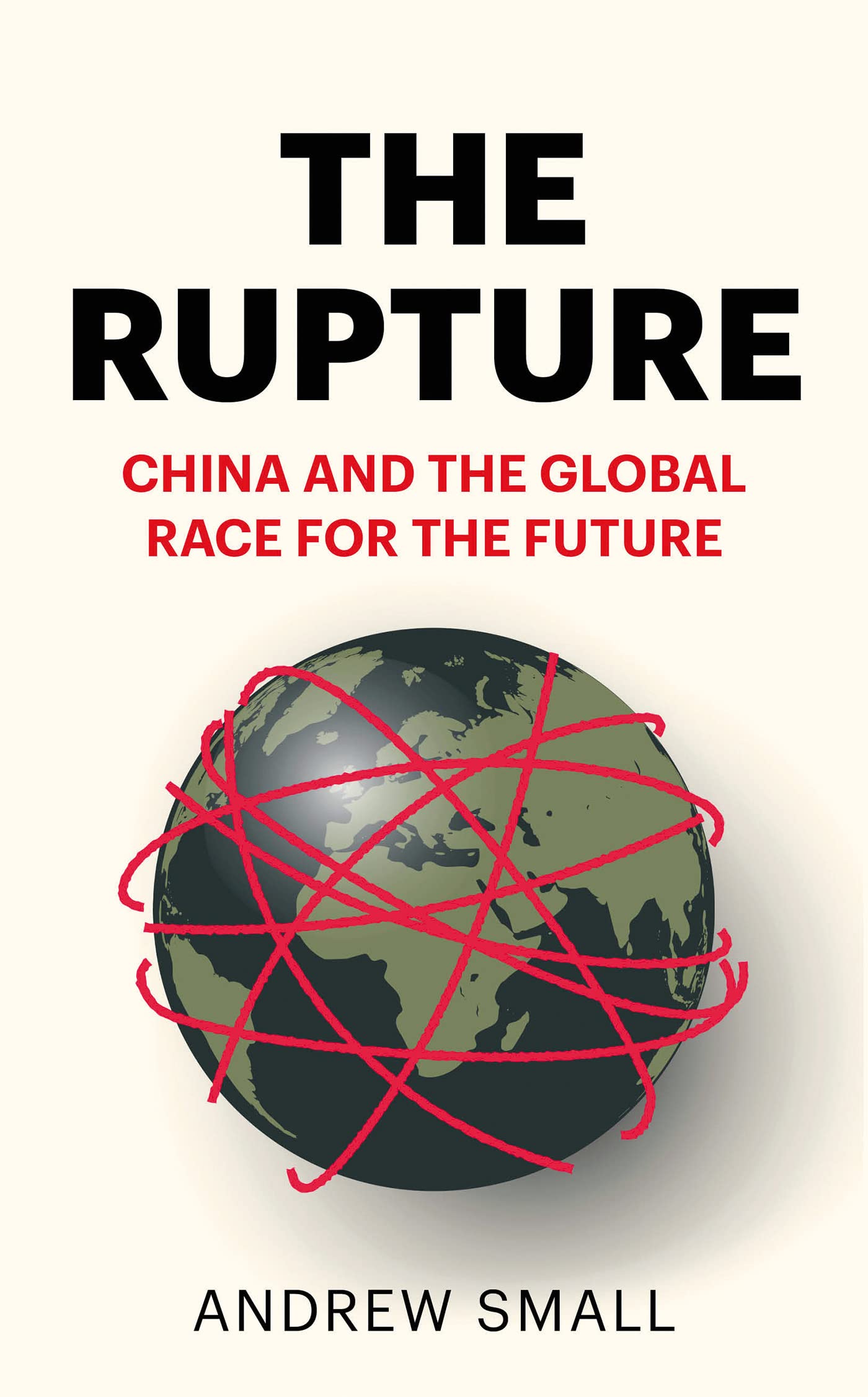 The Rupture China and the Global Race for the Future by Andrew Small