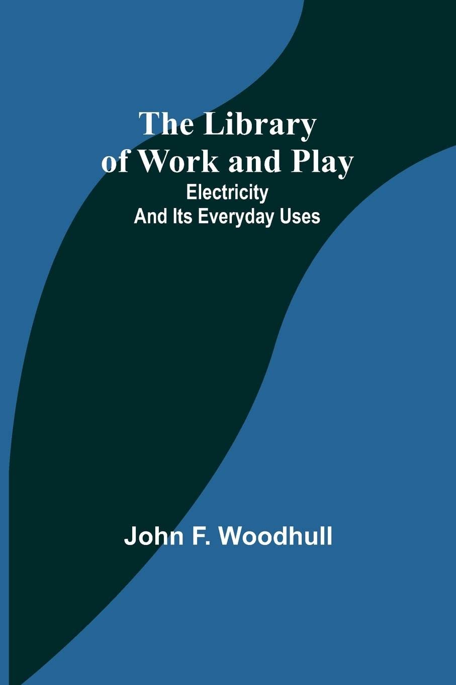 The Library of Work and Play Electricity and Its Everyday Uses by John