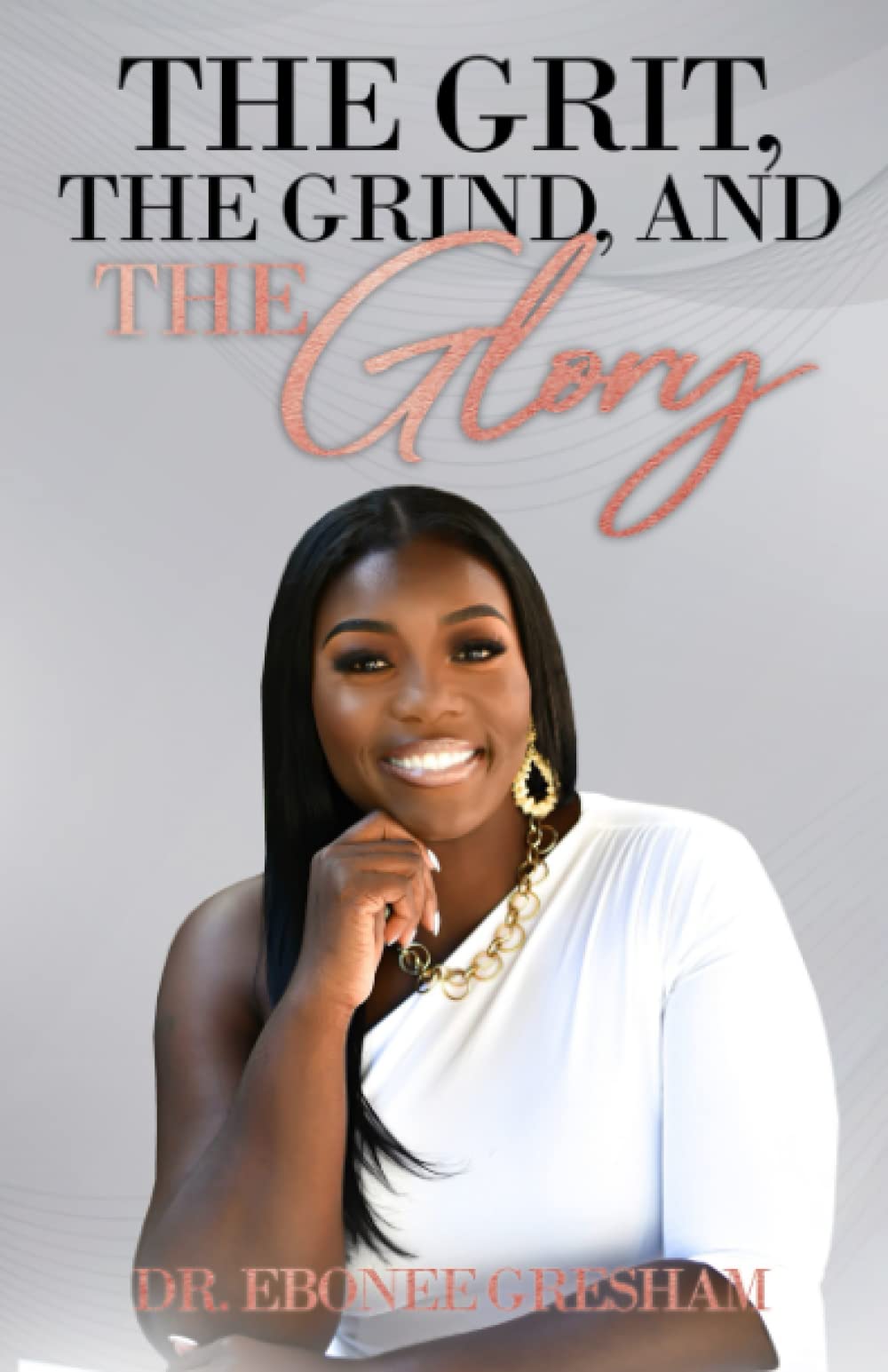 The Grit, The Grind, and The Glory by Dr. Ebonee Gresham Goodreads