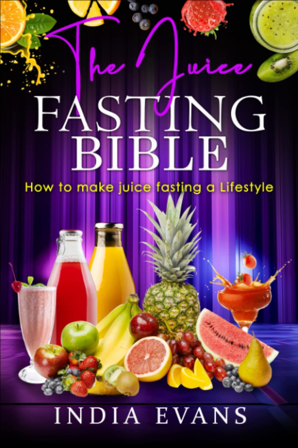 The Juice Fasting Bible How to make Juice Fasting A Lifestyle by India