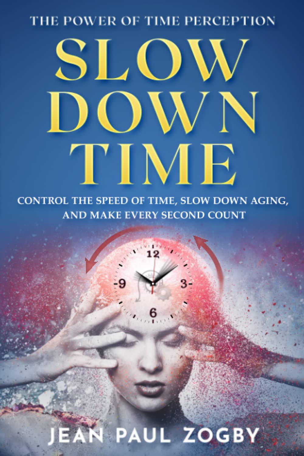 The Power of Time Perception Control the Speed of Time, Slow Down Aging, and Make Every Second