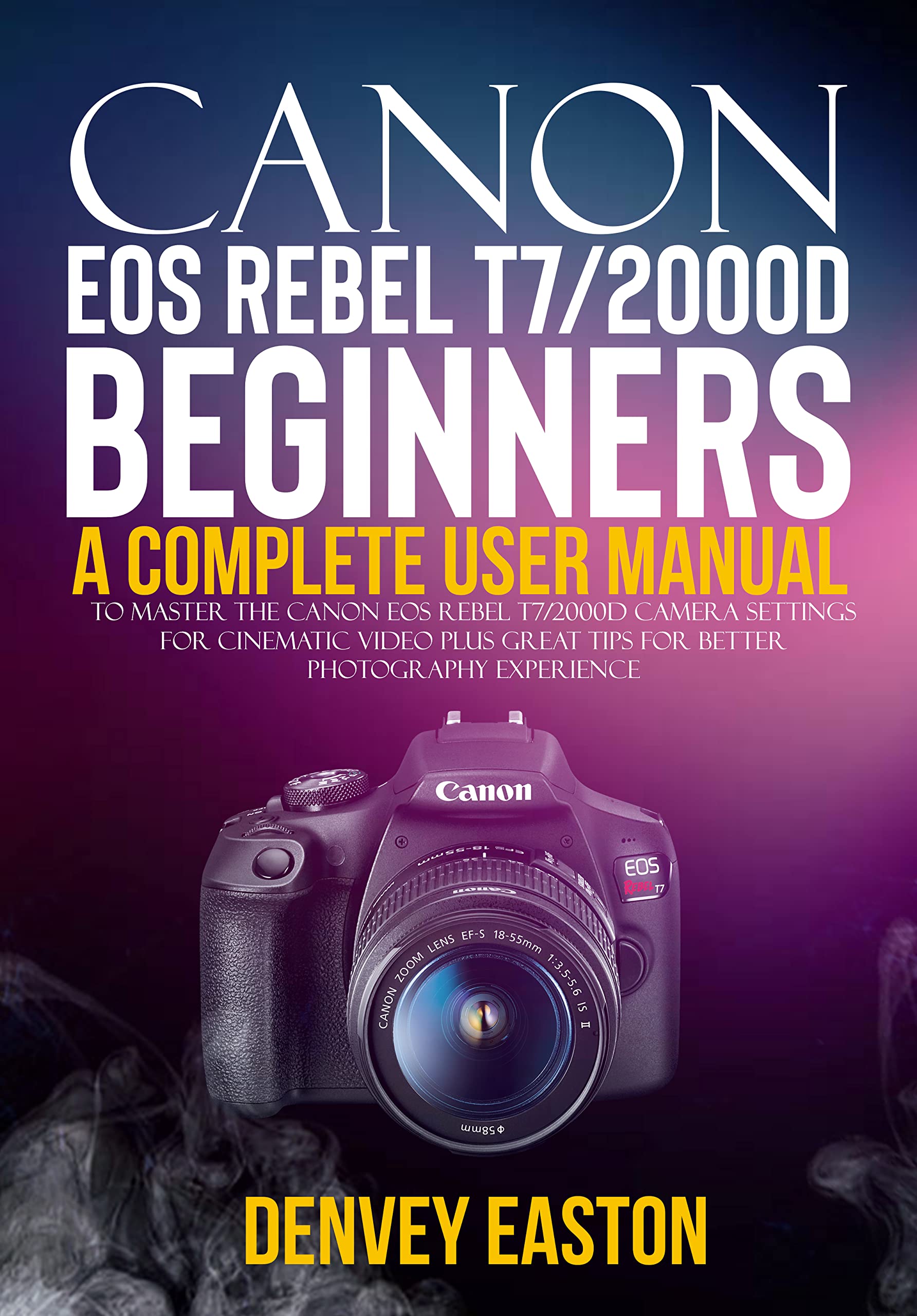 Canon EOS Rebel T7/2000D Beginners User Guide A Complete User Manual