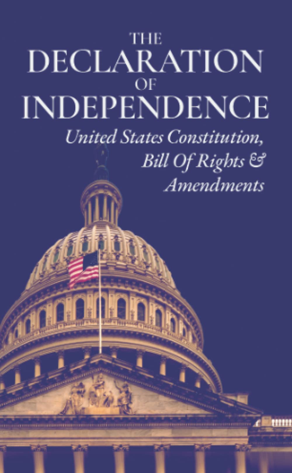 THE DECLARATION OF INDEPENDENCE, UNITED STATES CONSTITUTION, BILL OF