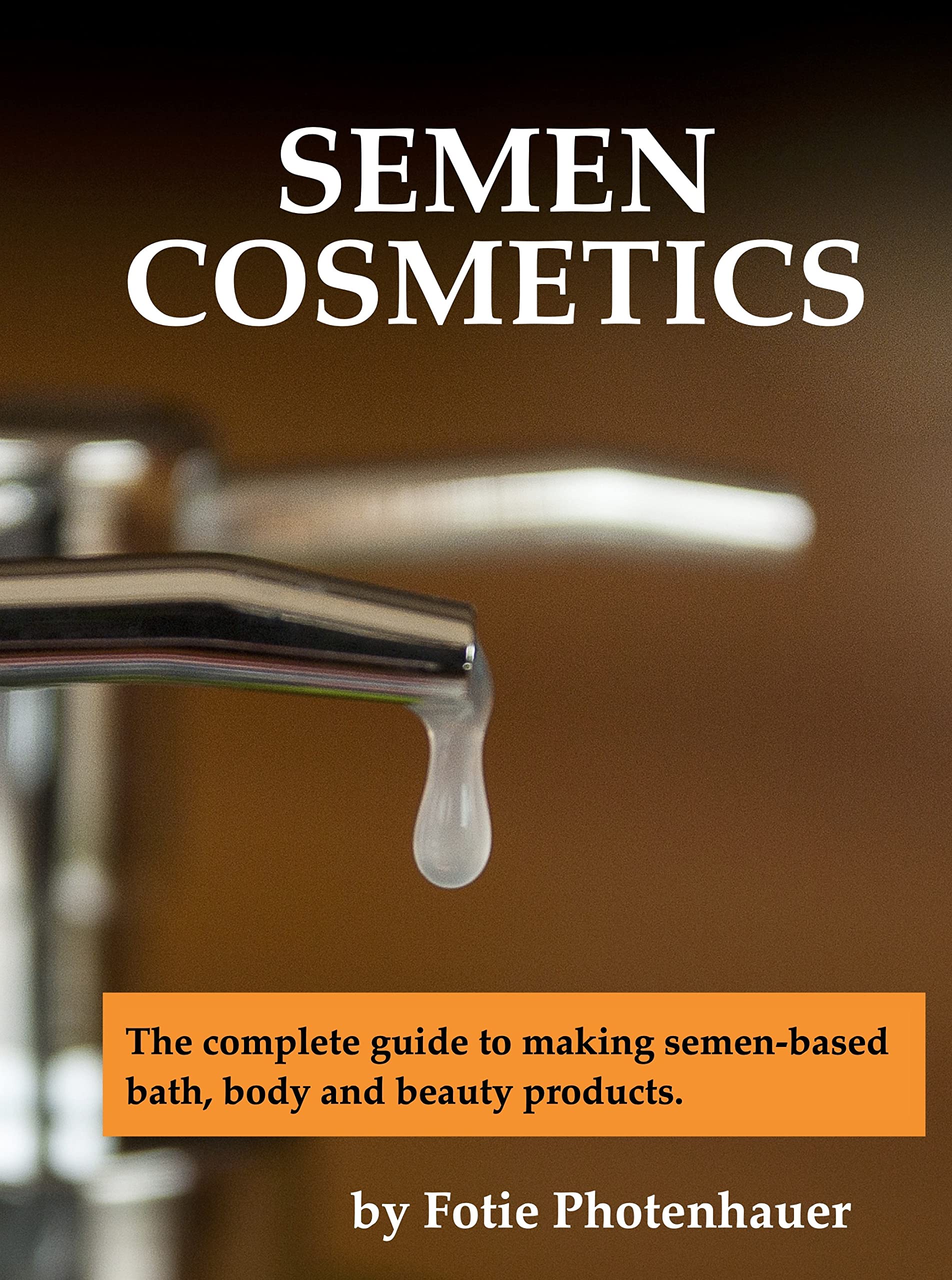 Semen Cosmetics The complete guide to making semenbased bath, body and beauty products. by