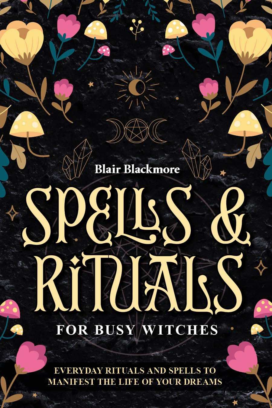 Spells & Rituals for Busy Witches: Everyday Rituals & Spells to Manifest the Life of Your Dreams