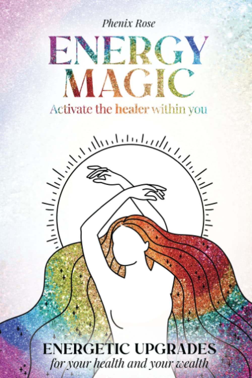 Energy Magic Awaken the Healer Within Energetic Upgrades for Your Health and Your Wealth by