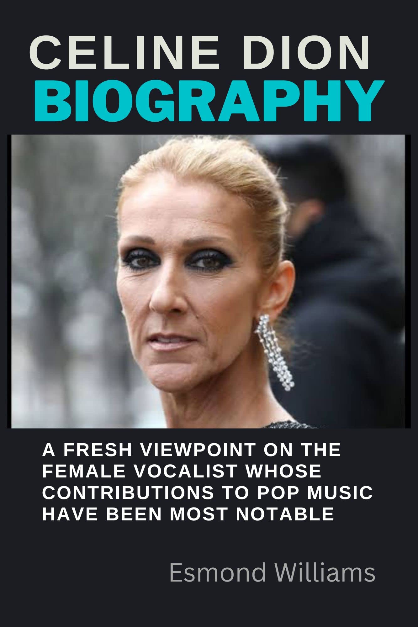 CELINE DION BIOGRAPHY: A Fresh viewpoint on the female vocalist whose