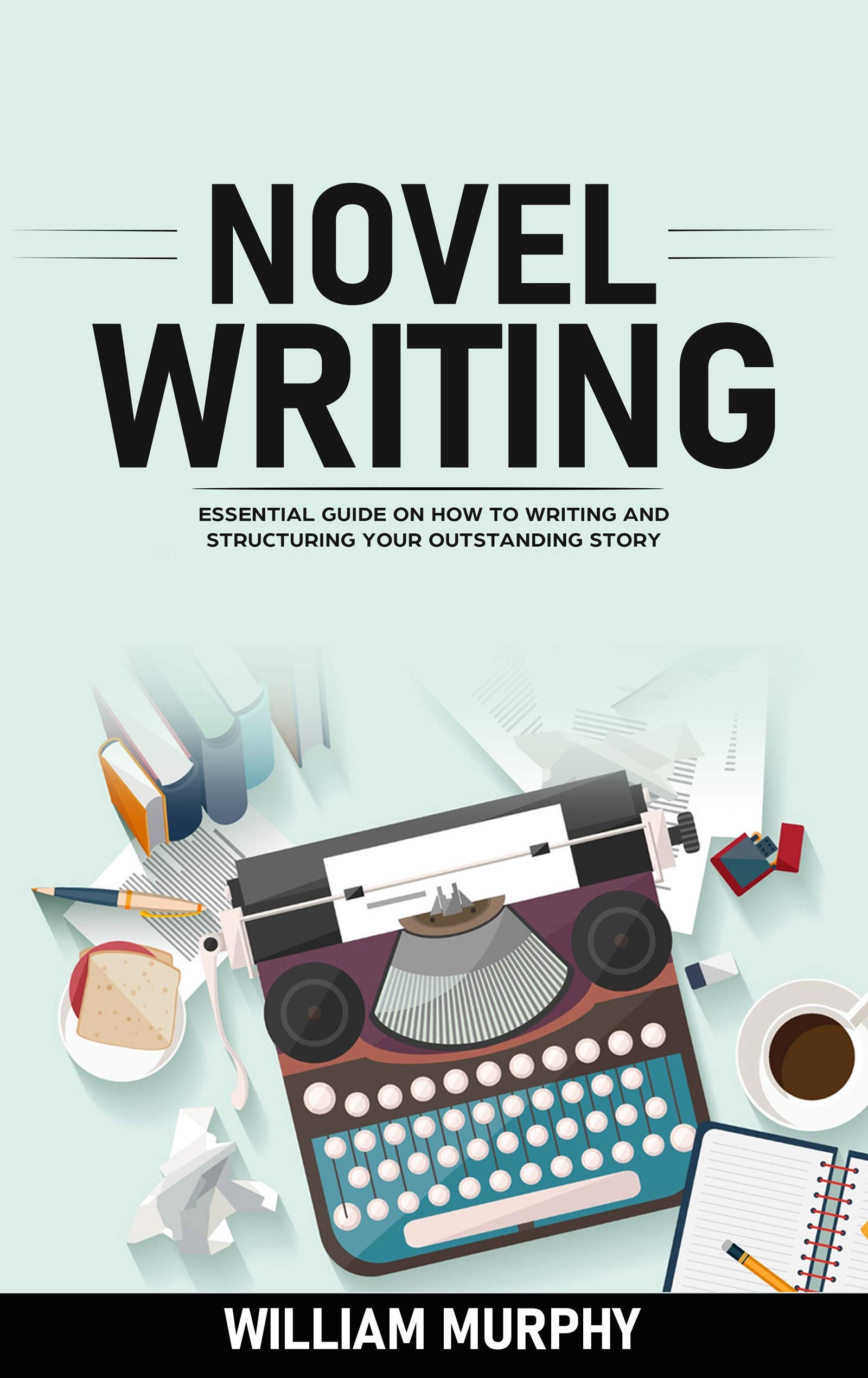 NOVEL WRITING : Essential Guide On How To Writing And Structuring Your ...