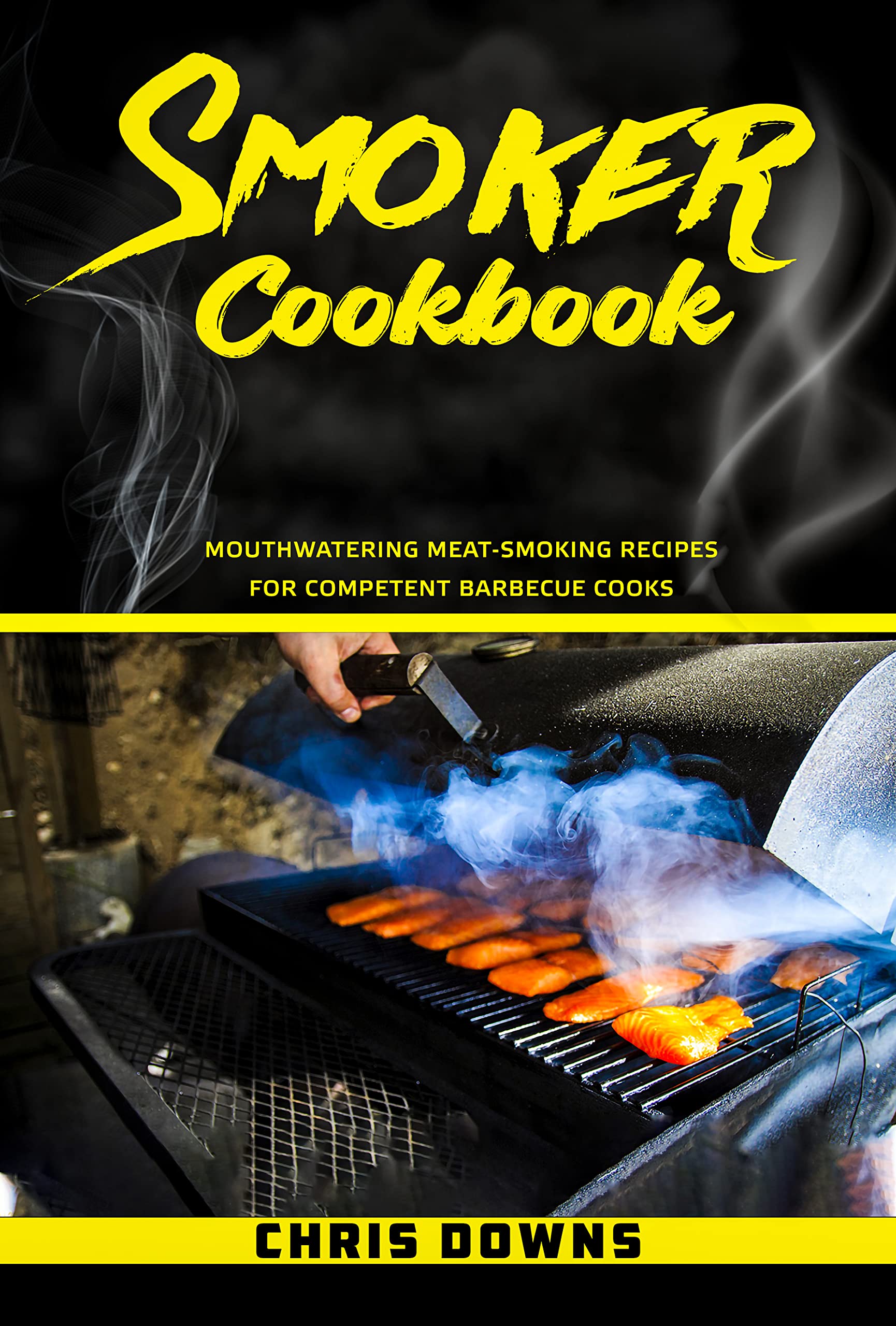 Smoker Cookbook Mouthwatering MeatSmoking Recipes for Competent Barbecue Cooks by Chris Downs