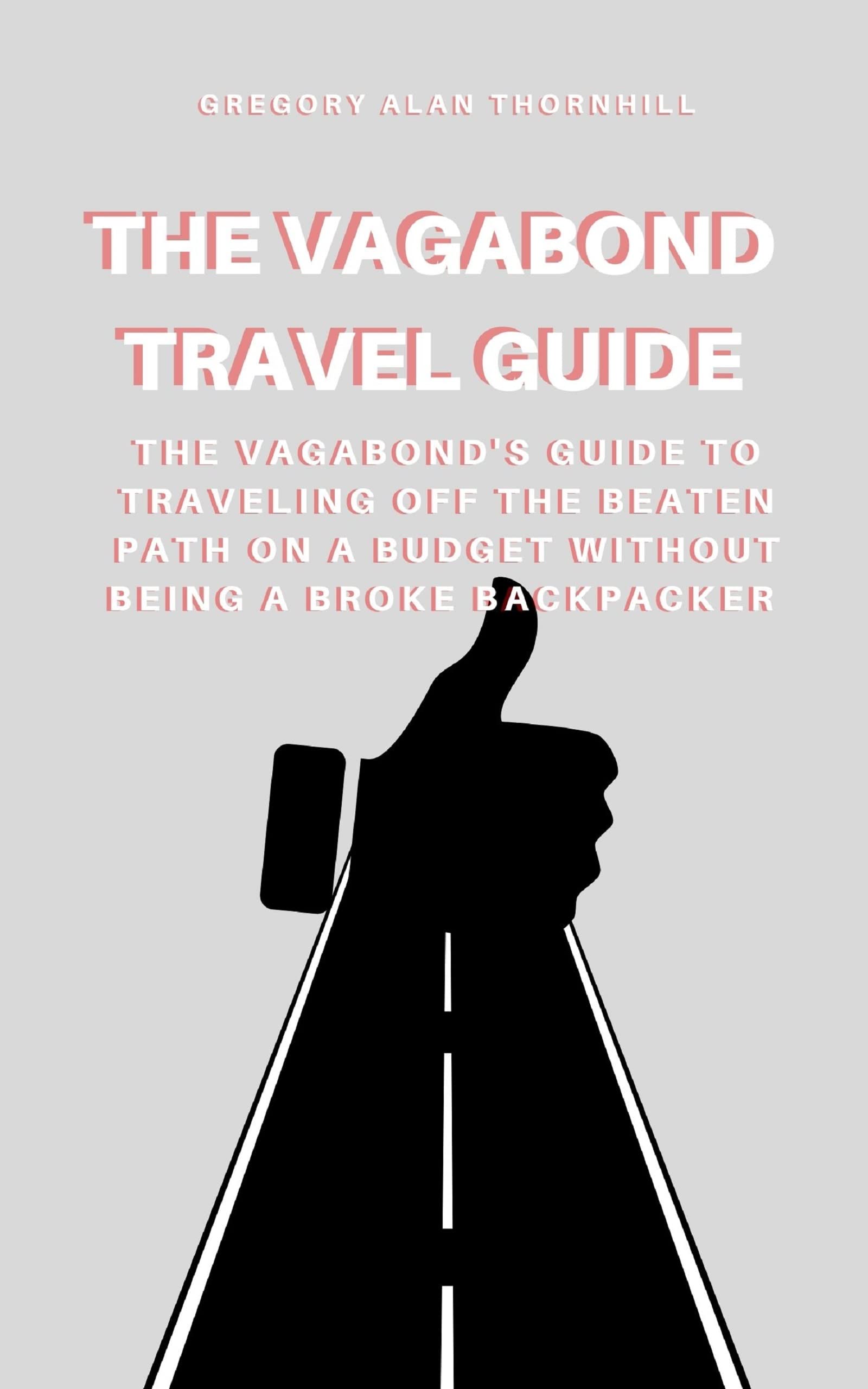 The Vagabond Travel Guide The Vagabond's Guide to Traveling Off the Beaten Path on a Budget