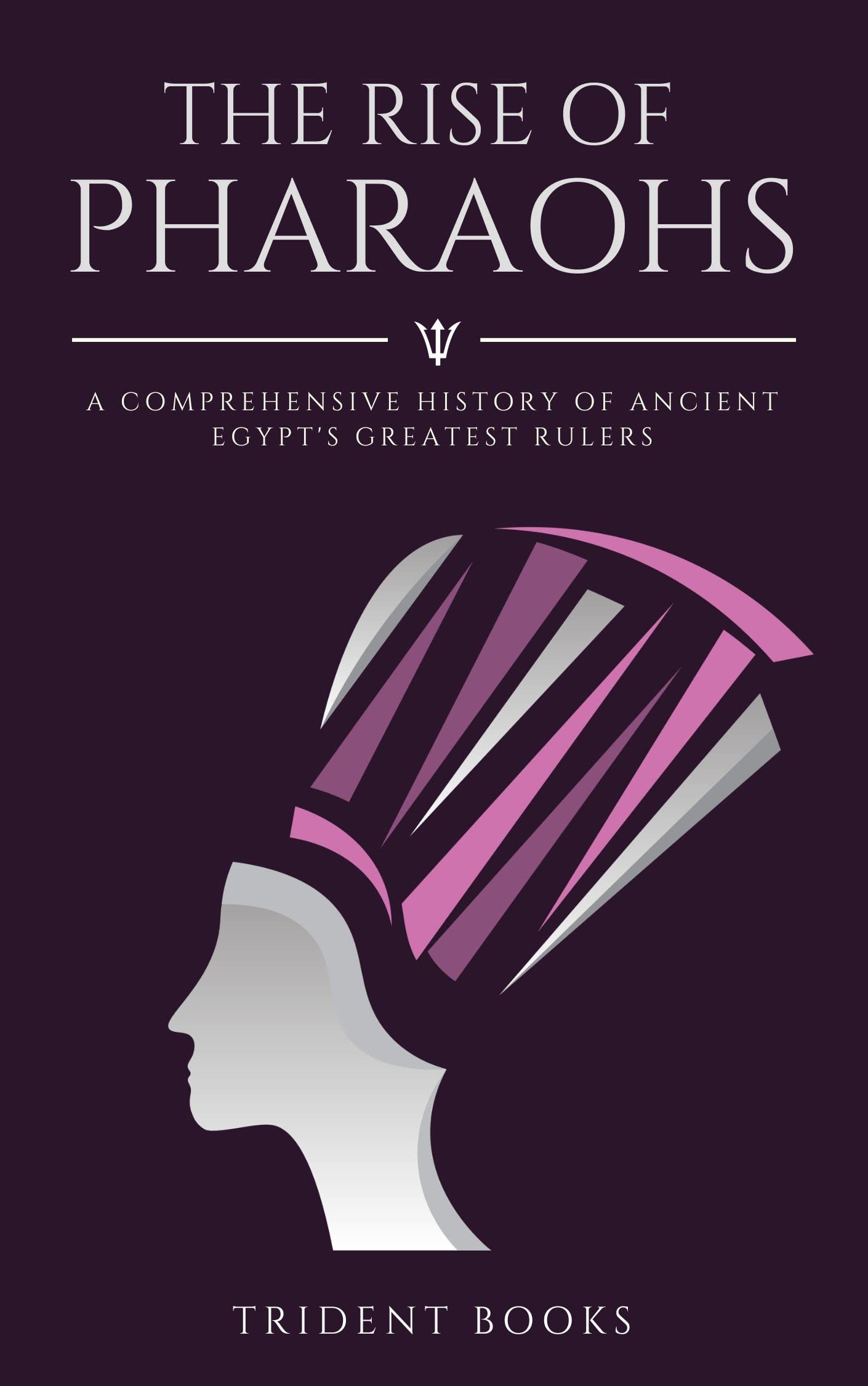 The Rise of Pharaohs :A Comprehensive History of Ancient Egypt's