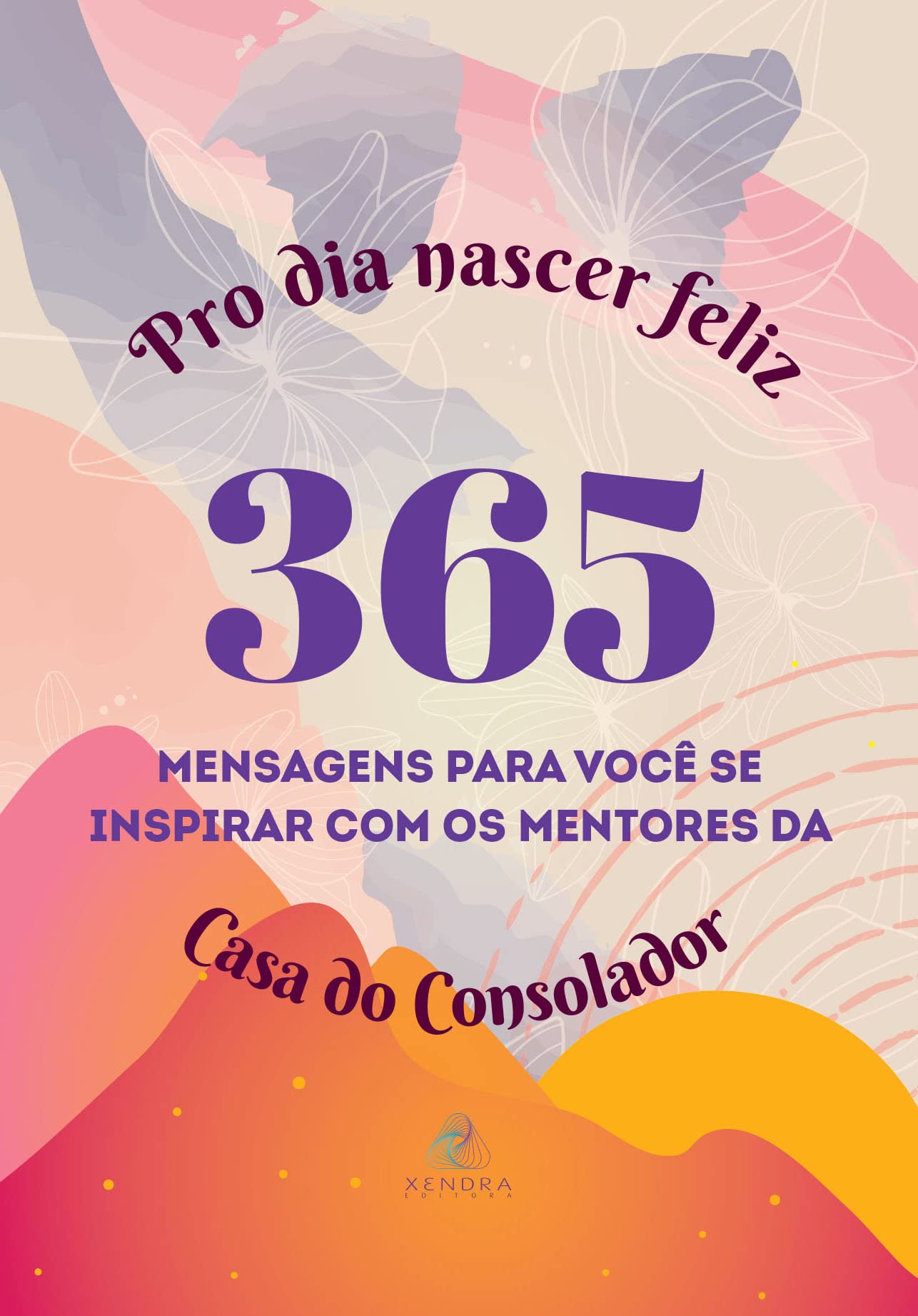 Pro dia nascer feliz: 365 mensagens para você se inspirar com os mentores da Casa do Consolador