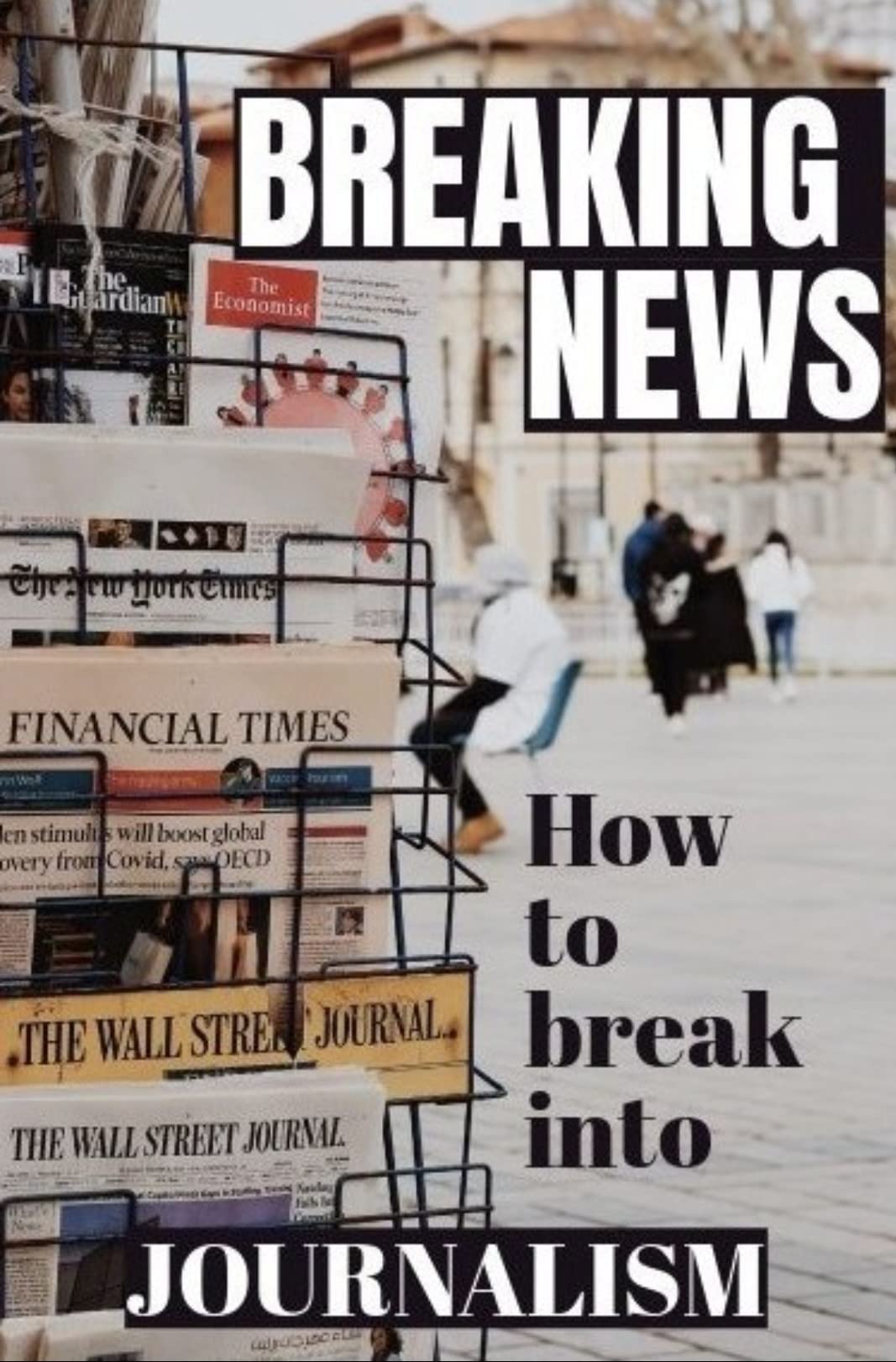 Breaking News How to Break into Journalism by A Journalist Goodreads