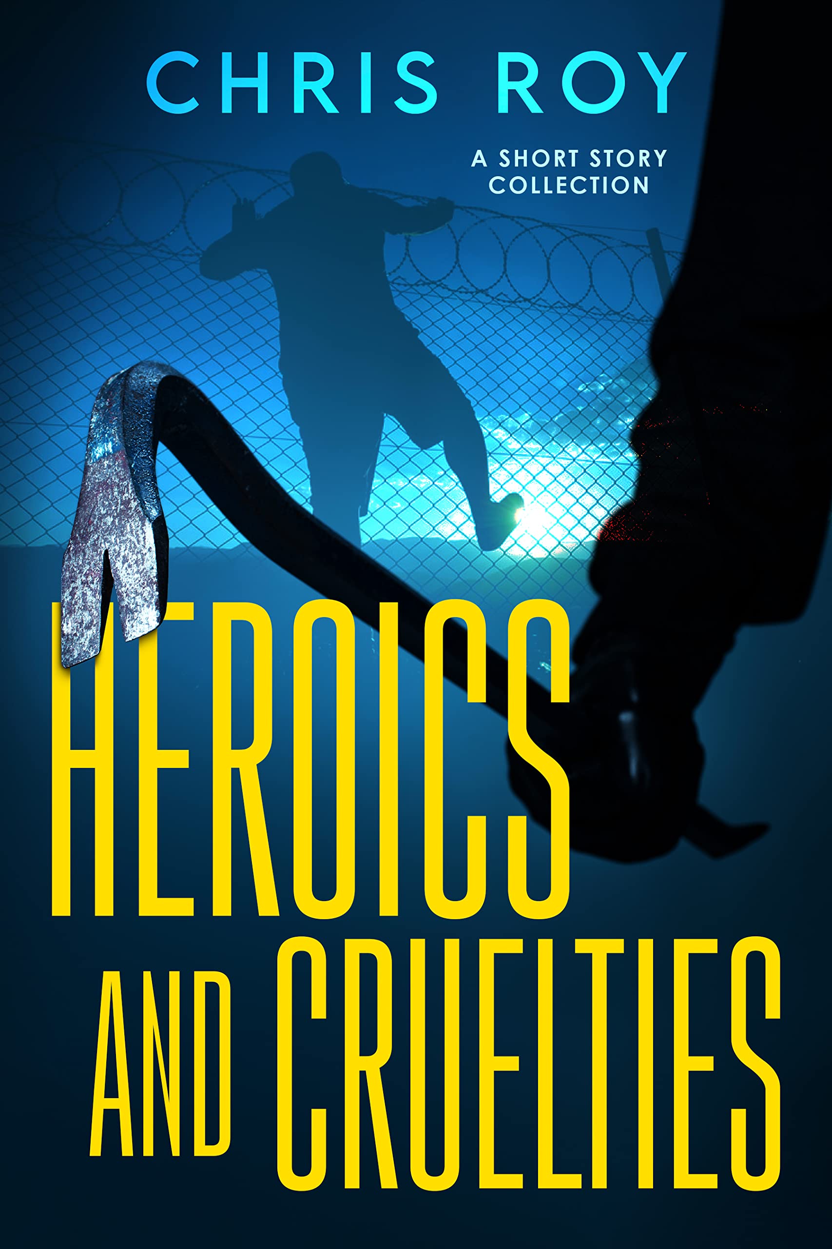 Heroics And Cruelties: A Short Story Collection