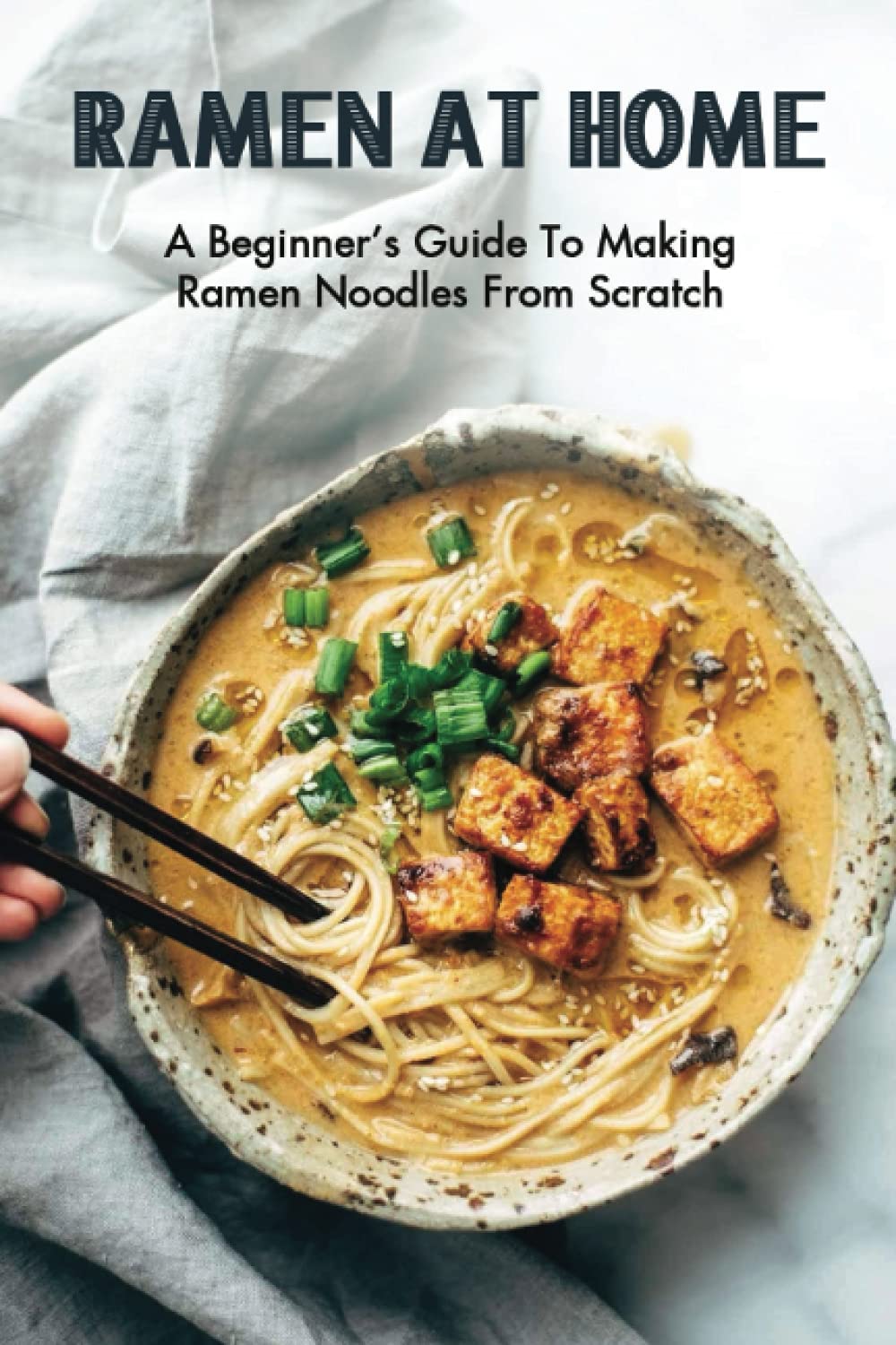 Ramen At Home A Beginner’s Guide To Making Ramen Noodles From Scratch Ramen Recipes by Stanley