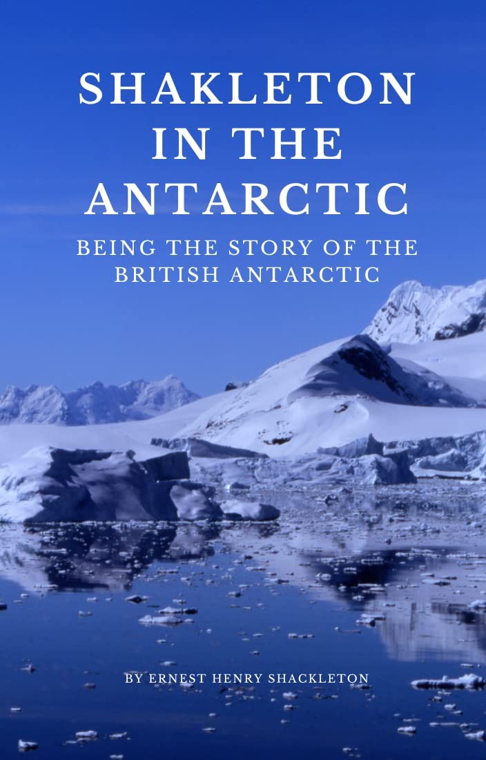 Shackleton in the Antarctic BEING the story of the British Antarctic