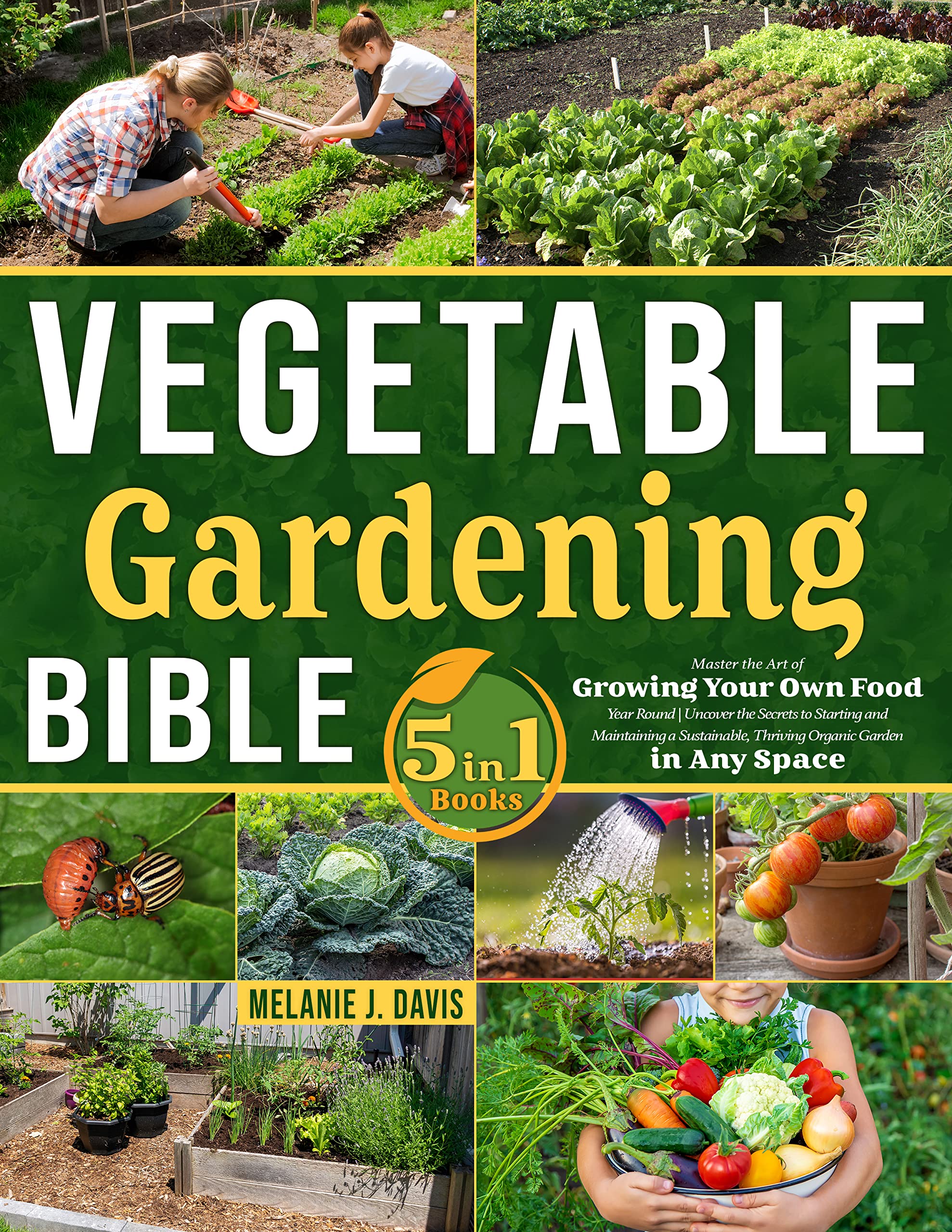 Vegetable Gardener's Bible [5 in 1] • Transform Any Space into a