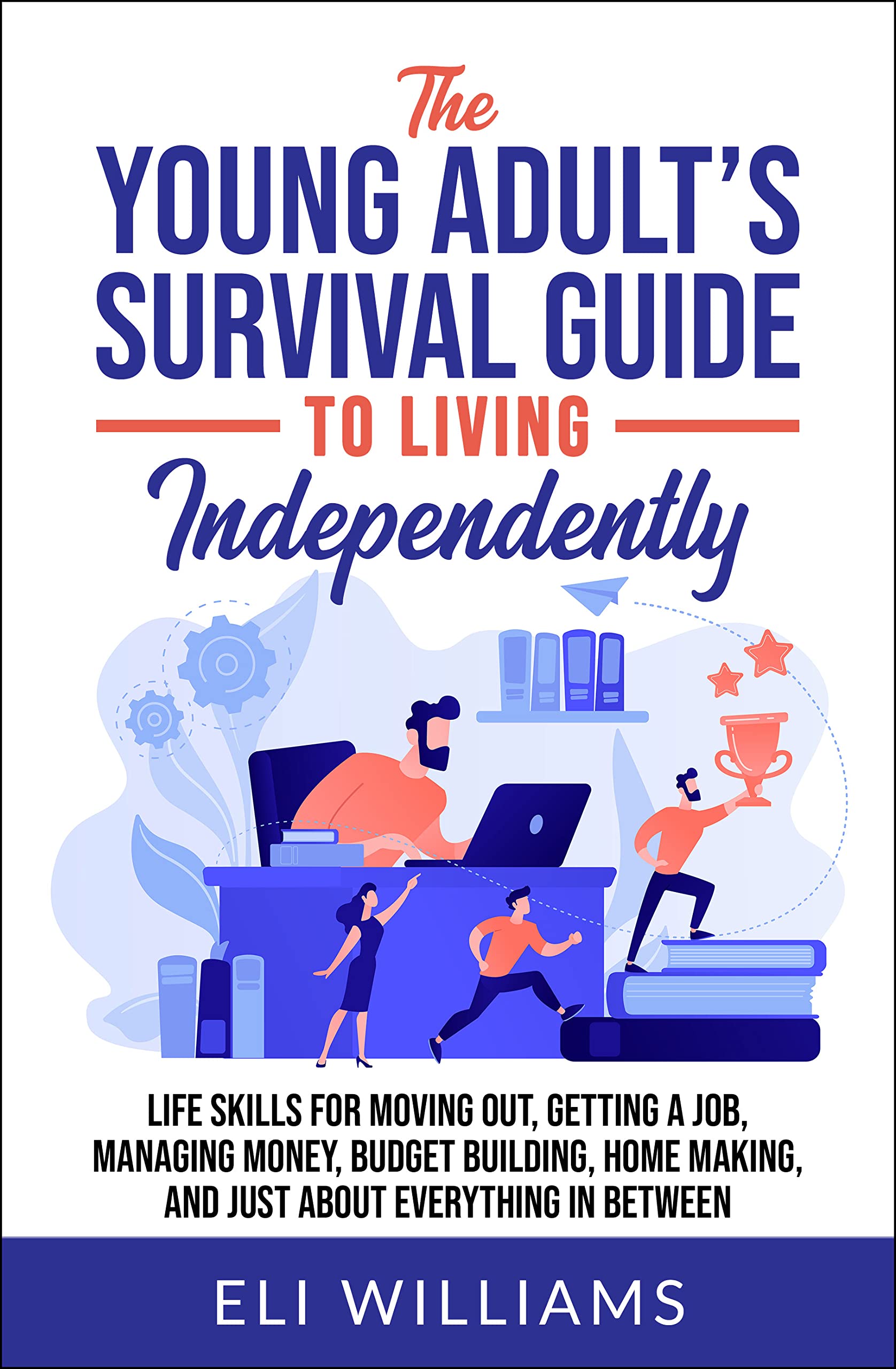 The Young Adult’s Survival Guide to Living Independently : Life Skills for Getting a Job, Moving Out, Managing Money, Budget Building, Home Making, and just about everything in between