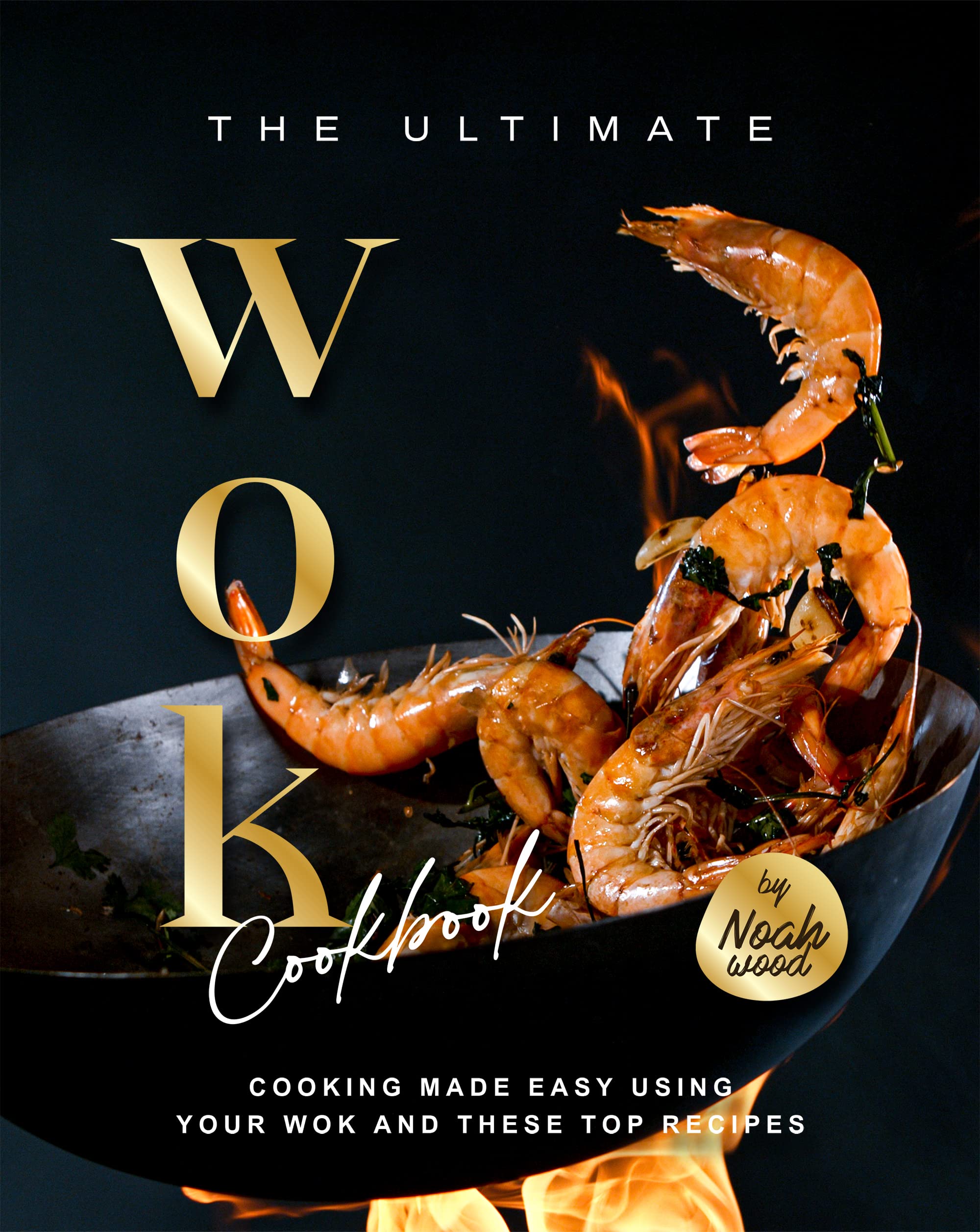 The Ultimate WOK Cookbook Cooking Made Easy Using Your Wok and These