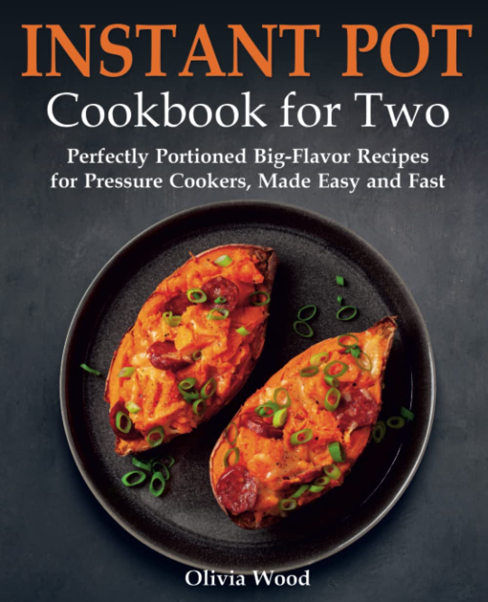 Instant Pot Cookbook for Two Perfectly Portioned BigFlavor Recipes