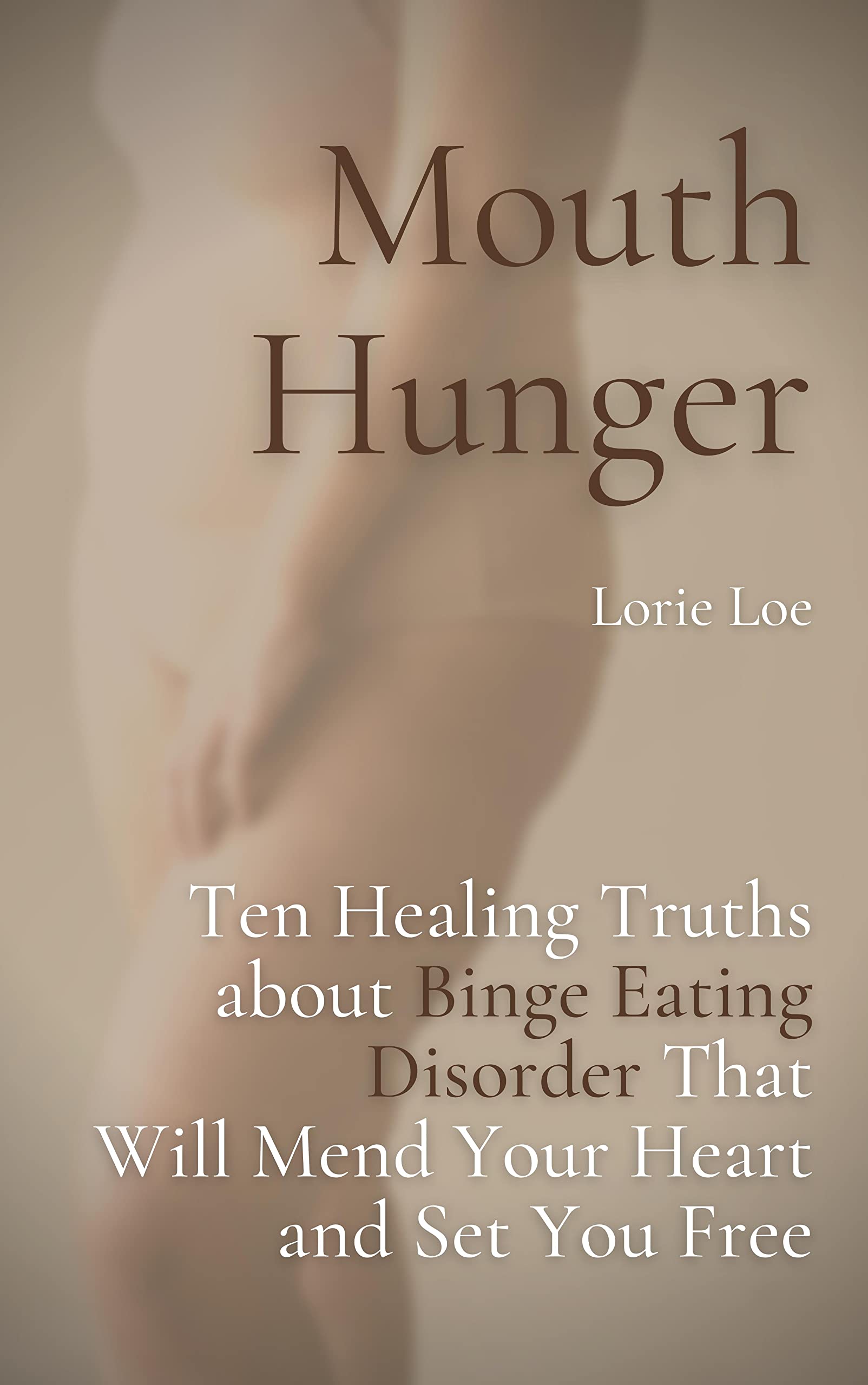 Mouth Hunger: Ten Healing Truths About Binge Eating Disorder That Will Mend Your Heart and Set You Free