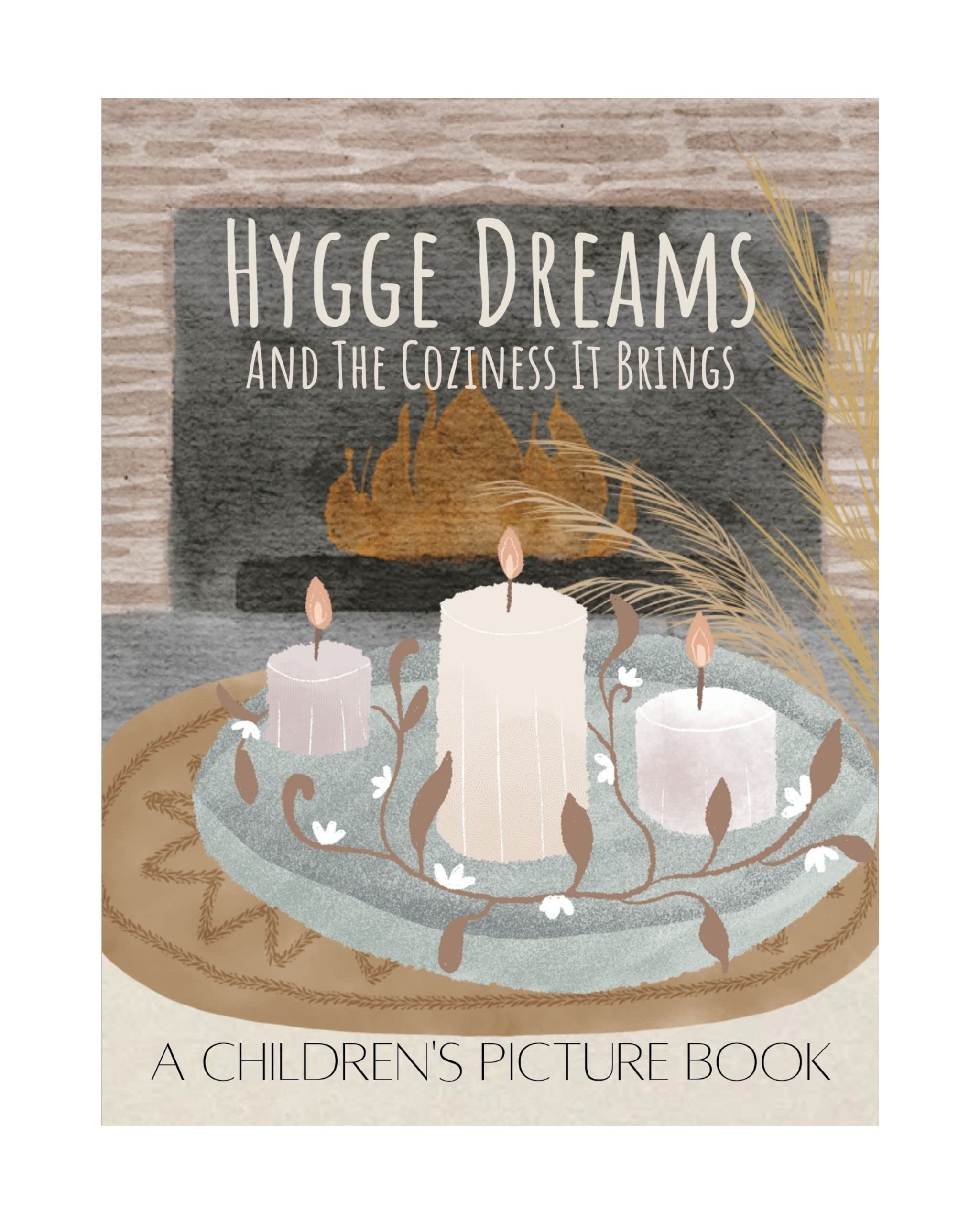 Hygge Dreams And The Coziness It Brings : A Children's Picture Book Filled With Cozy Scenes- Beautiful Illustrations For Bedtime- Holidays- Comfort-Children Of All Ages