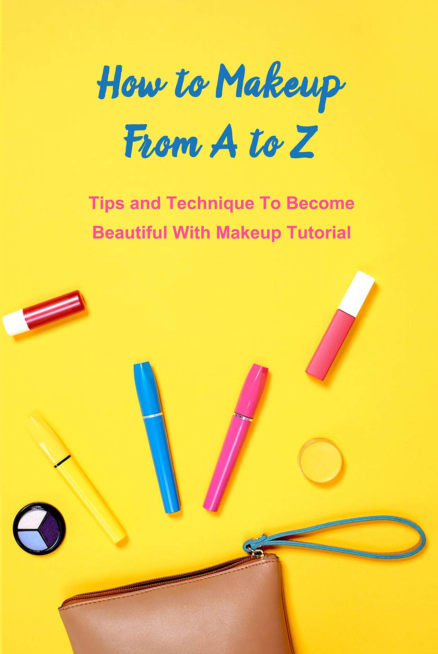 How to Makeup From A to Z Tips and Technique To Beautiful With