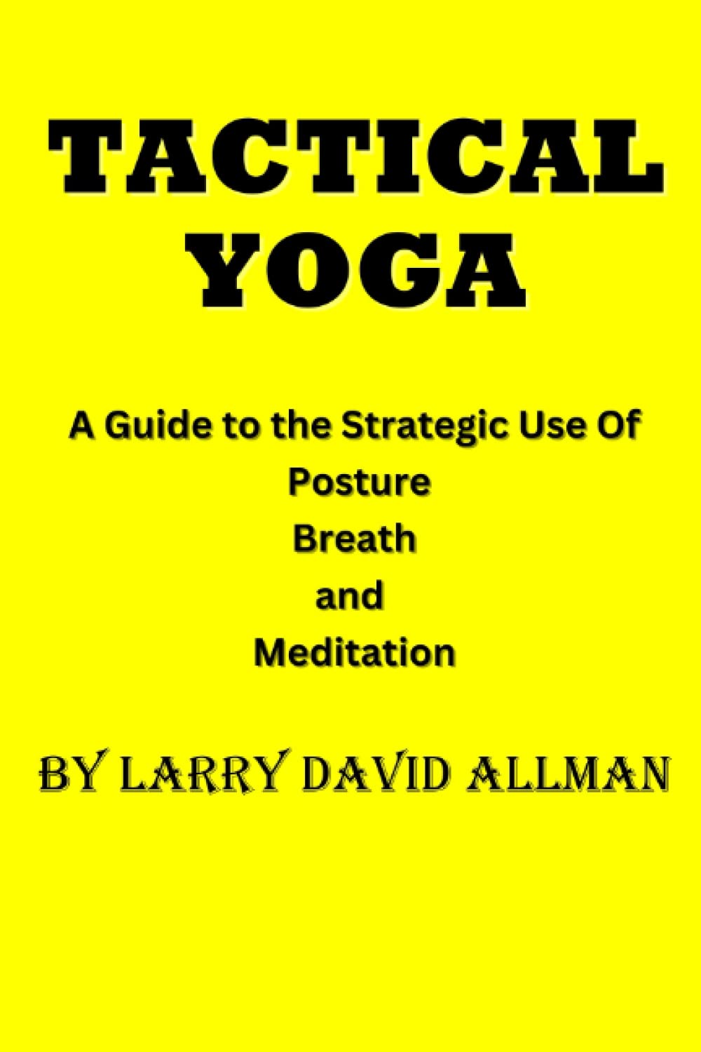 TACTICAL YOGA A Guide to the Strategic Use of Posture, Breath and