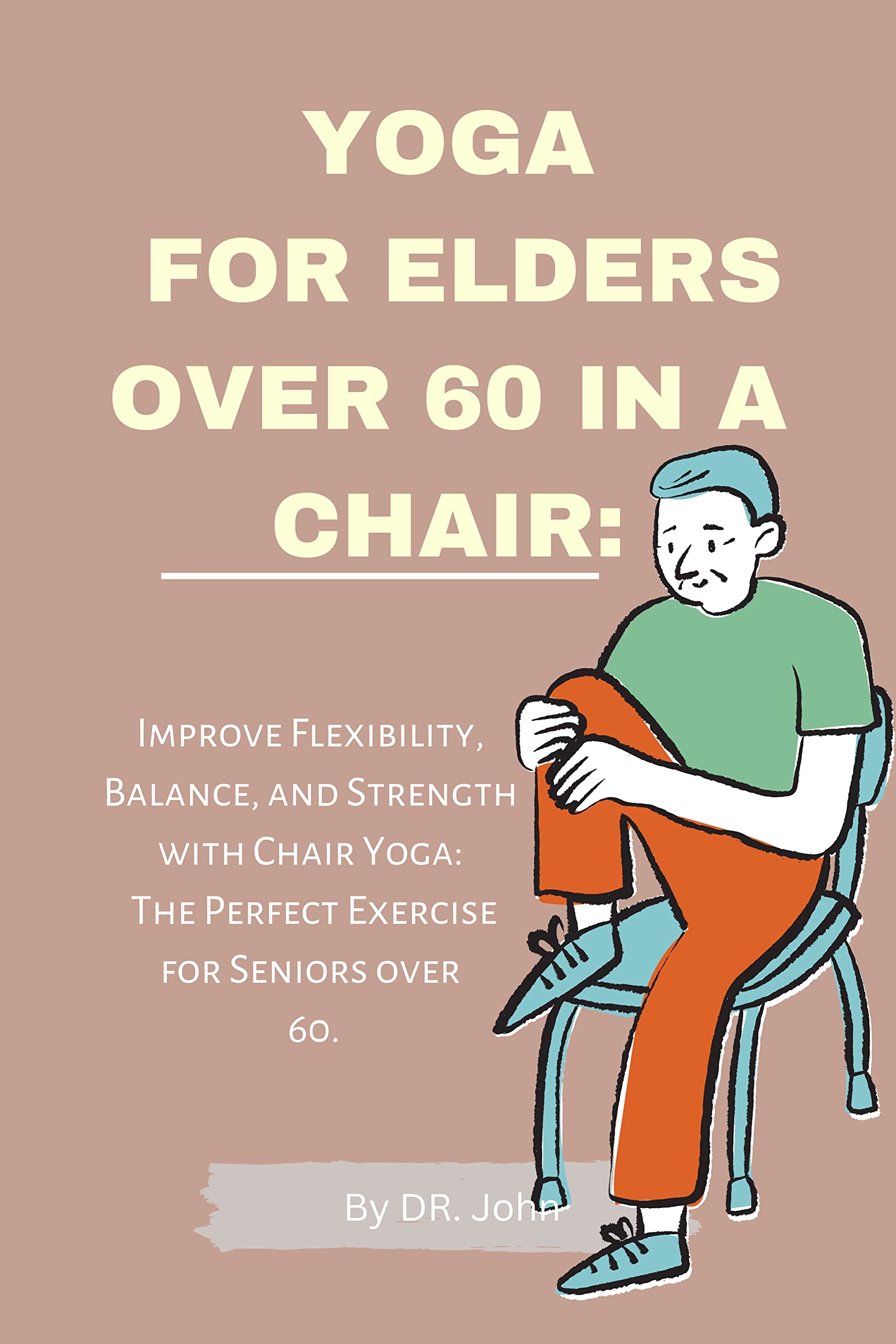 YOGA FOR ELDERS OVER 60 IN A CHAIR Improve Flexibility, Balance, and Strength with Chair Yoga