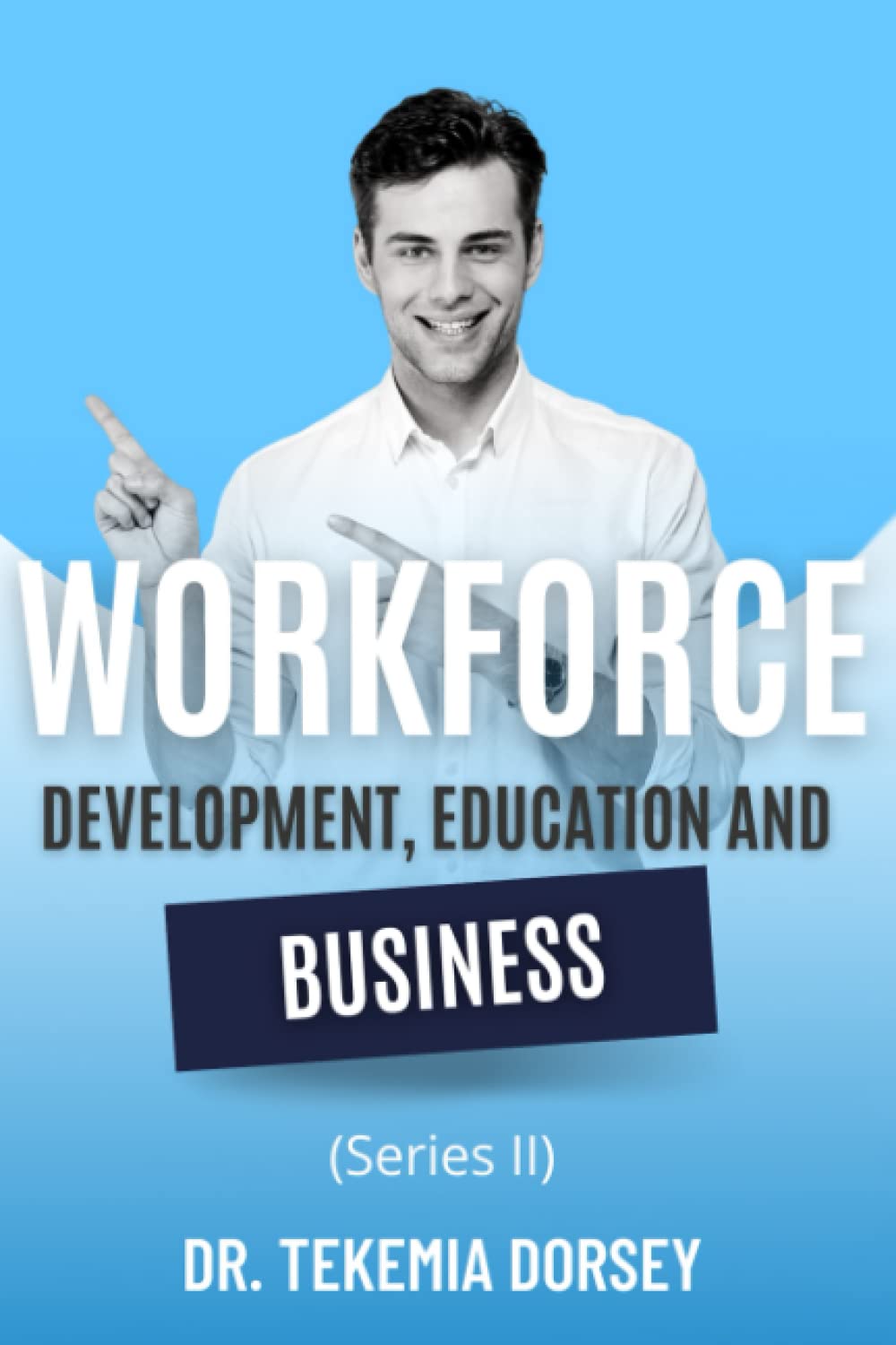 Workforce Development, Education and Business Series II by Dr. Tekemia Dorsey Goodreads