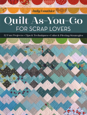 Quilt As-You-Go for Scrap Lovers: 11 Fun Projects; Tips & Techniques; Color & Piecing Strategies