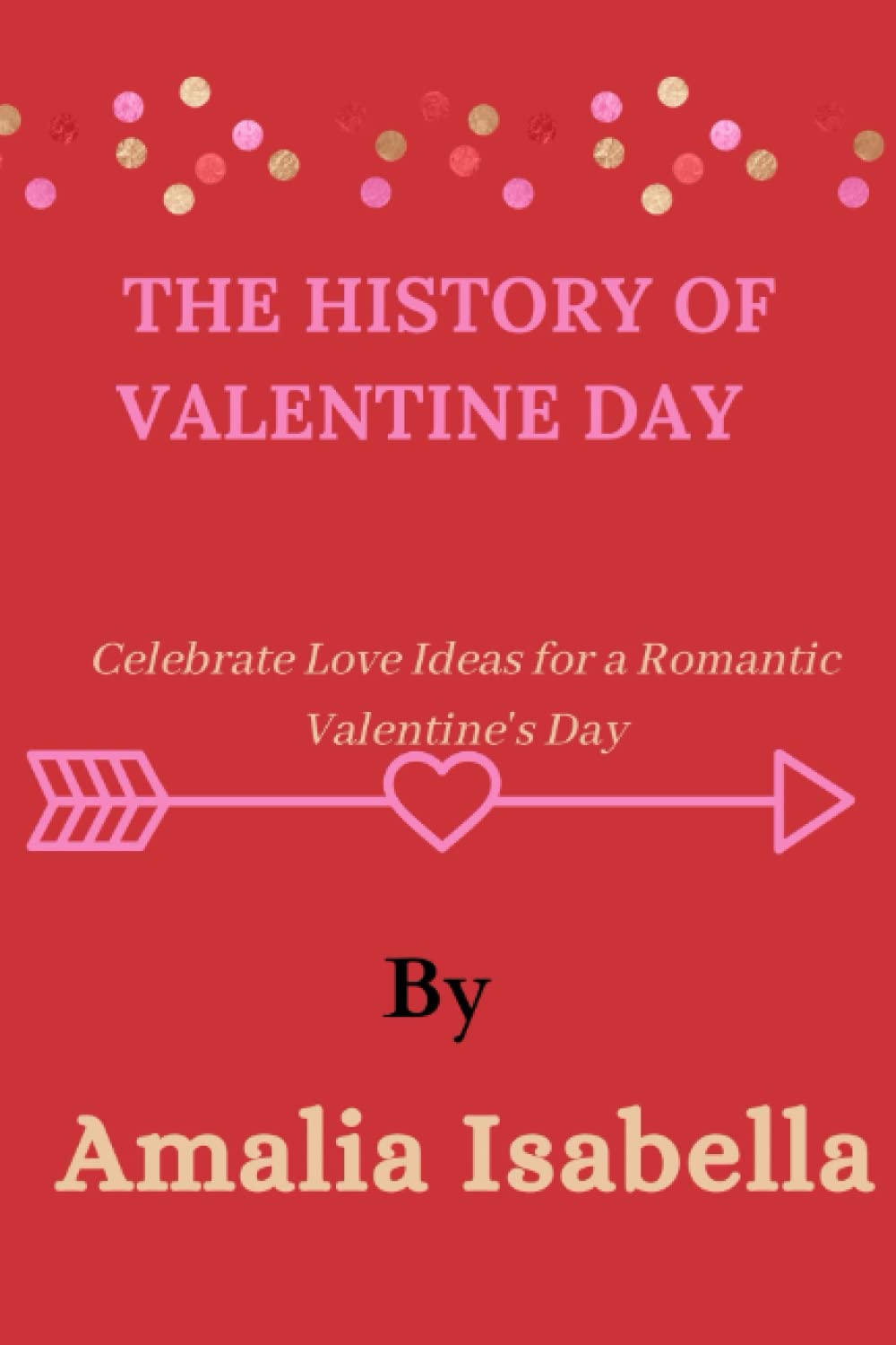 The history of Valentine day Celebrate Love Ideas for a Romantic