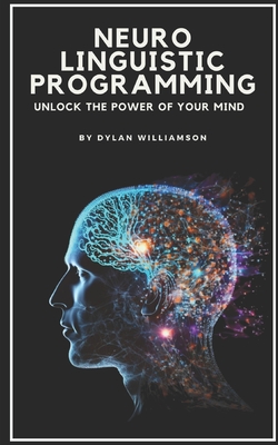 Neuro Linguistic Programming: Unlock the Power of Your Mind by Dylan ...