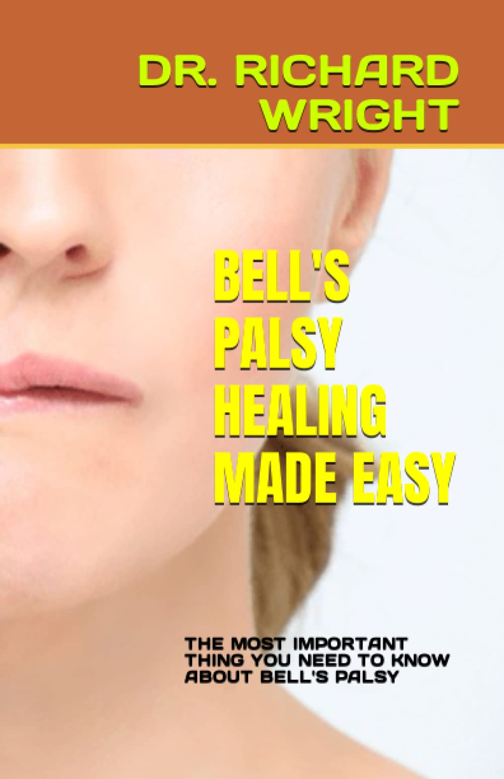 BELL'S PALSY HEALING MADE EASY THE MOST IMPORTANT THING YOU NEED TO KNOW ABOUT BELL'S PALSY by